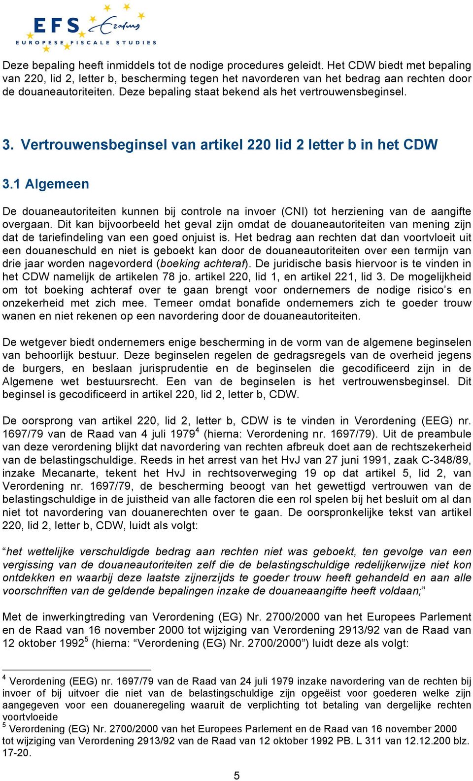 Vertrouwensbeginsel van artikel 220 lid 2 letter b in het CDW 3.1 Algemeen De douaneautoriteiten kunnen bij controle na invoer (CNI) tot herziening van de aangifte overgaan.