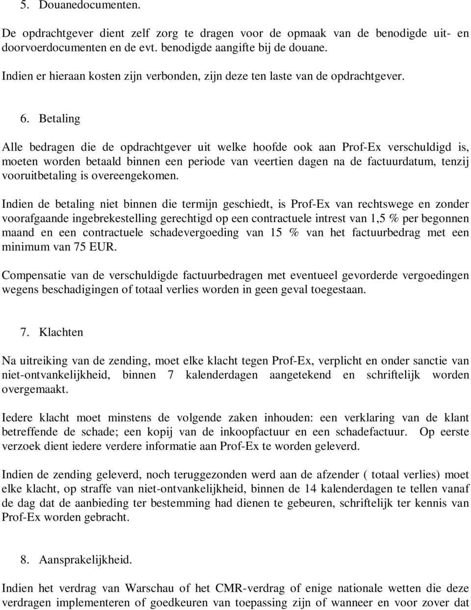 Betaling Alle bedragen die de opdrachtgever uit welke hoofde ook aan Prof-Ex verschuldigd is, moeten worden betaald binnen een periode van veertien dagen na de factuurdatum, tenzij vooruitbetaling is