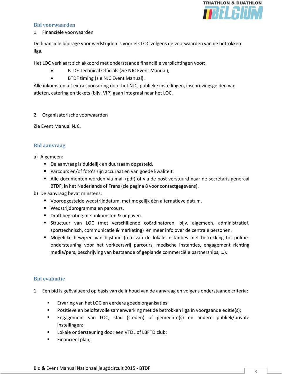 Alle inkomsten uit extra sponsoring door het NJC, publieke instellingen, inschrijvingsgelden van atleten, catering en tickets (bijv. VIP) gaan integraal naar het LOC. 2.