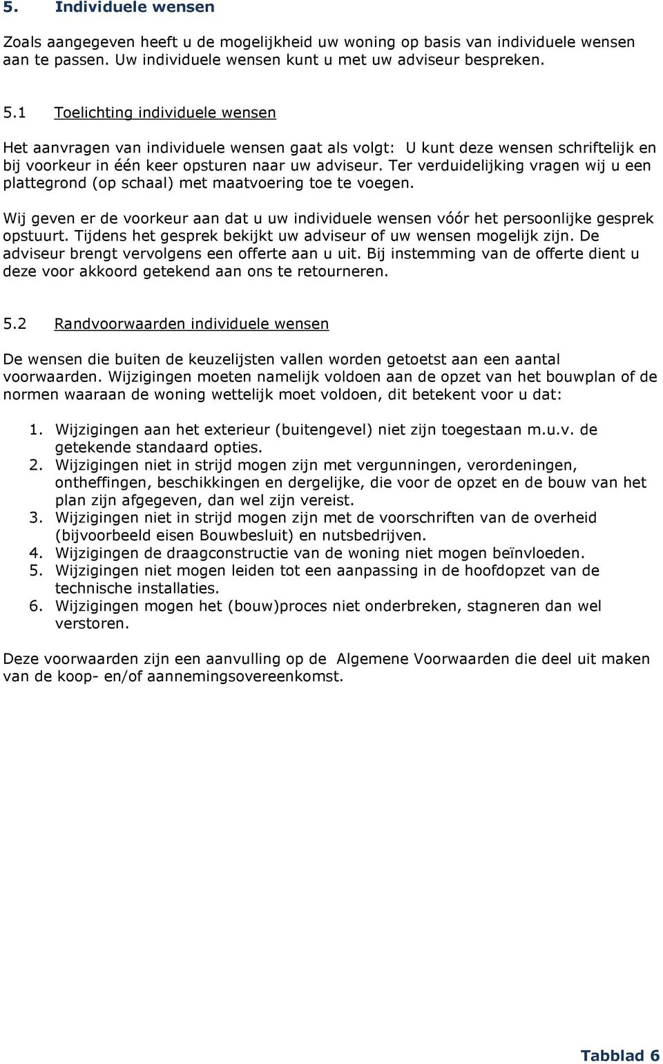 Ter verduidelijking vragen wij u een plattegrond (op schaal) met maatvoering toe te voegen. Wij geven er de voorkeur aan dat u uw individuele wensen vóór het persoonlijke gesprek opstuurt.