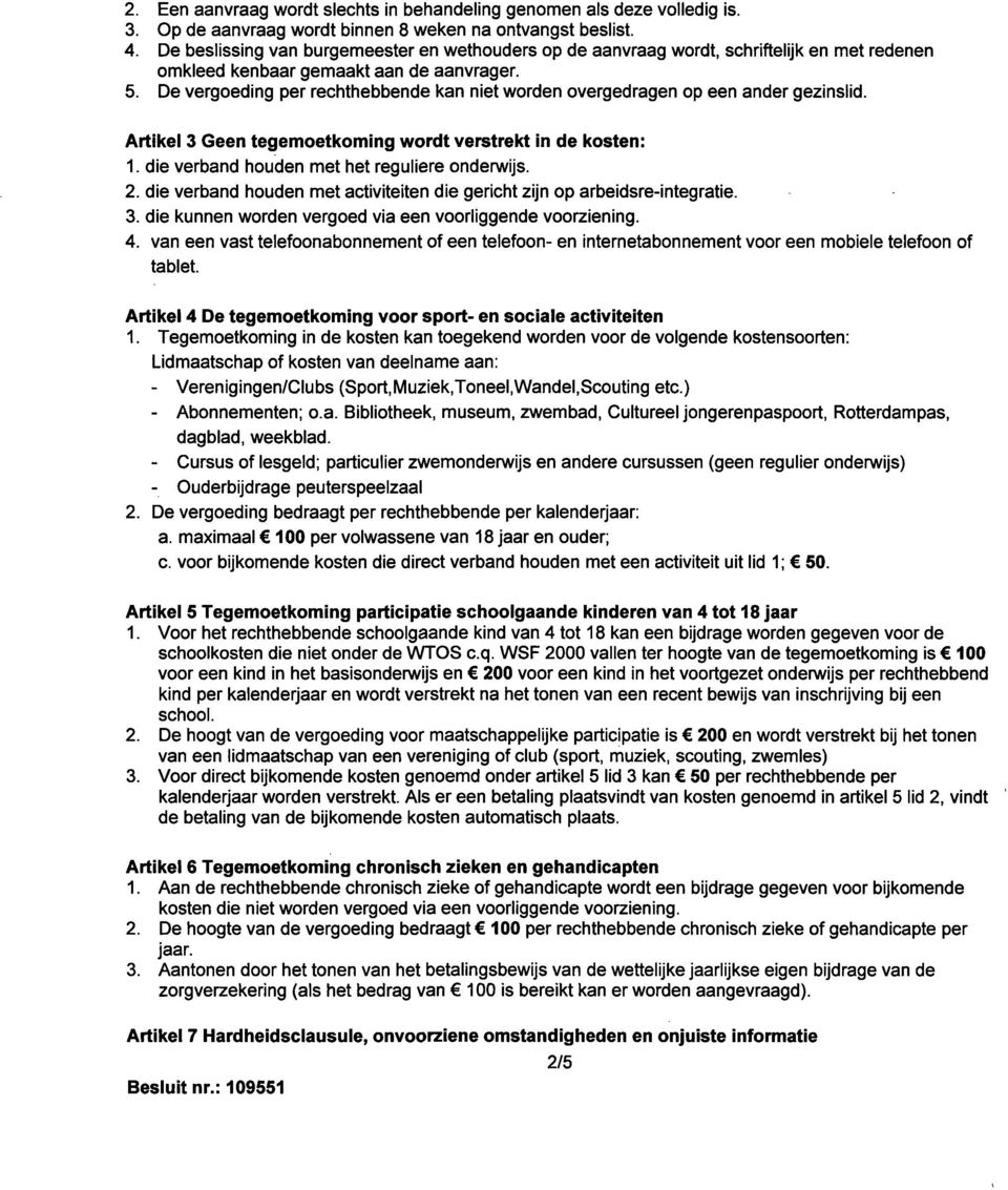 De vergoeding per rechthebbende kan niet worden overgedragen op een ander gezinslid. Artikel 3 Geen tegemoetkoming wordt verstrekt in de kosten: 1. die verband houden met het reguliere onderwijs. 2.