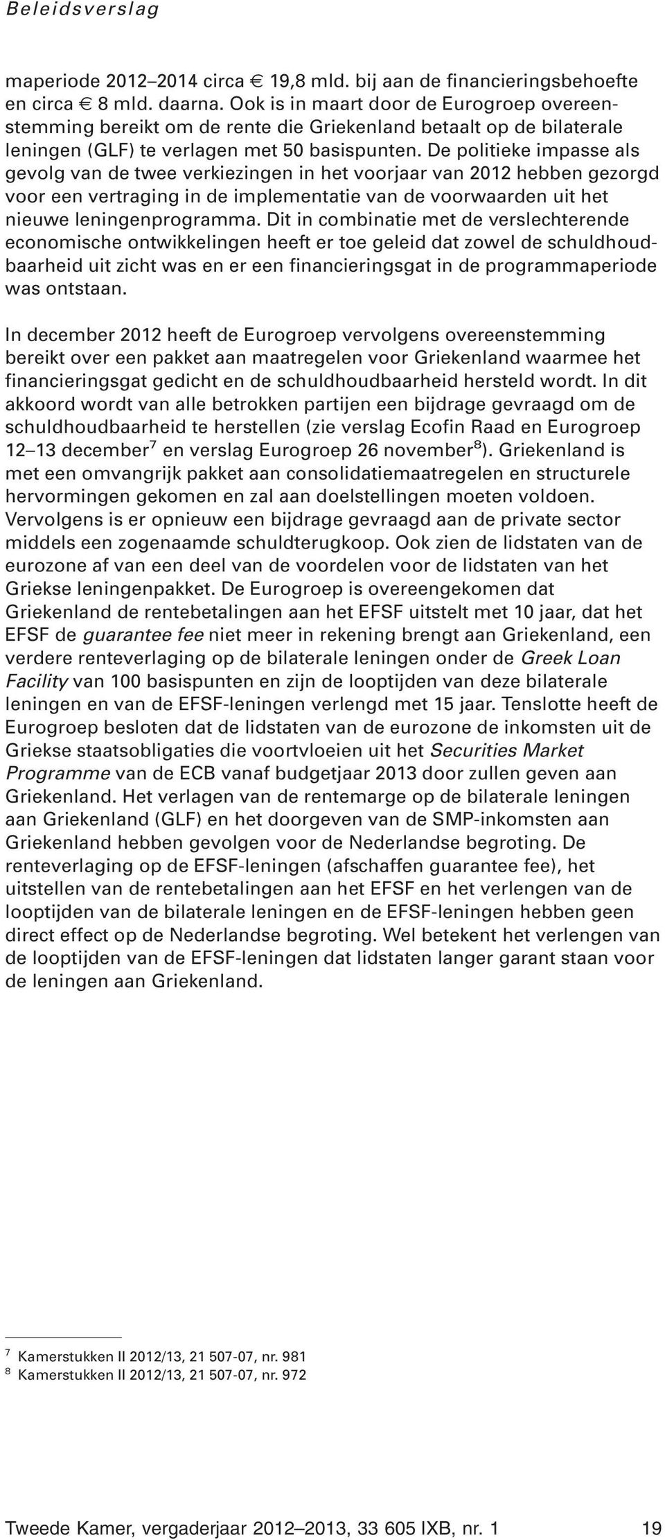 De politieke impasse als gevolg van de twee verkiezingen in het voorjaar van 2012 hebben gezorgd voor een vertraging in de implementatie van de voorwaarden uit het nieuwe leningenprogramma.