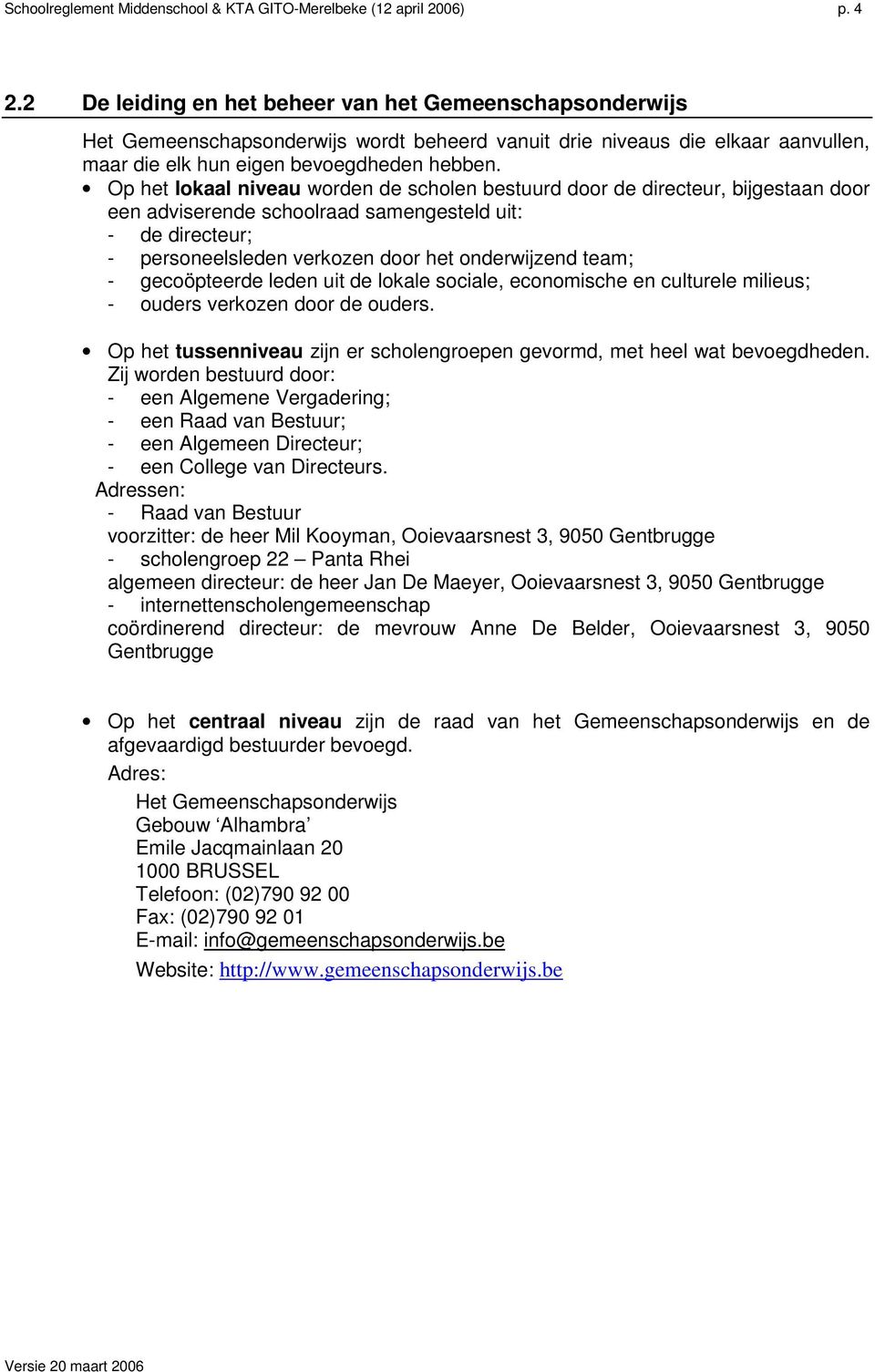 Op het lokaal niveau worden de scholen bestuurd door de directeur, bijgestaan door een adviserende schoolraad samengesteld uit: - de directeur; - personeelsleden verkozen door het onderwijzend team;