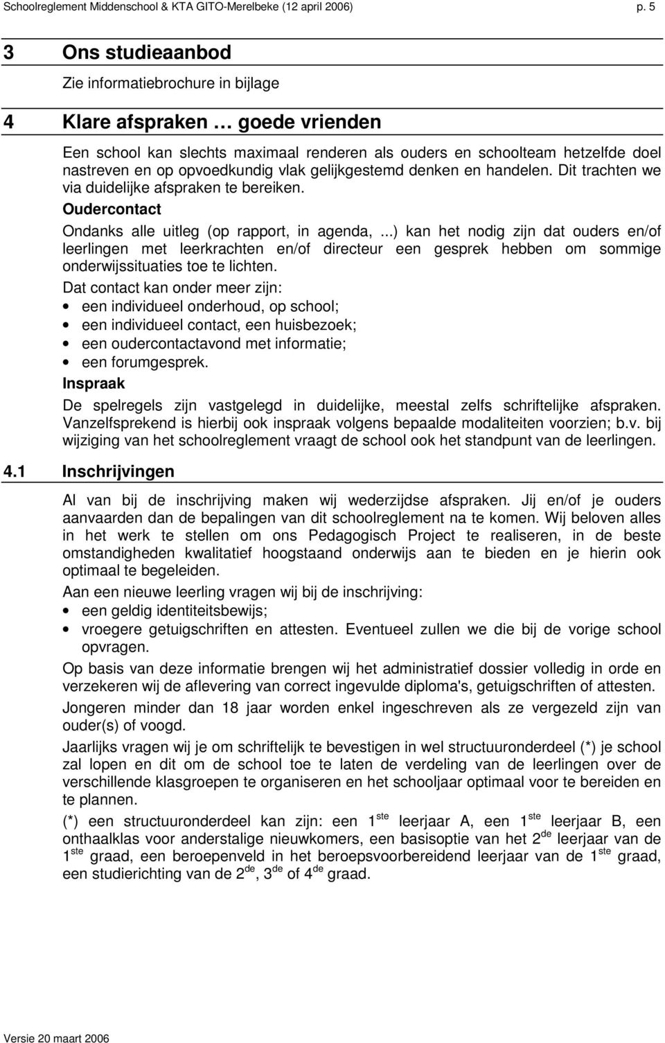 vlak gelijkgestemd denken en handelen. Dit trachten we via duidelijke afspraken te bereiken. Oudercontact Ondanks alle uitleg (op rapport, in agenda,.