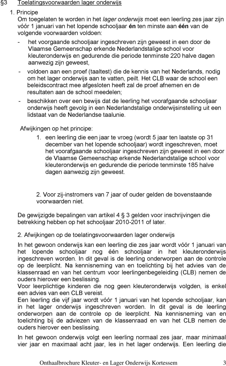 voorgaande schooljaar ingeschreven zijn geweest in een door de Vlaamse Gemeenschap erkende Nederlandstalige school voor kleuteronderwijs en gedurende die periode tenminste 220 halve dagen aanwezig