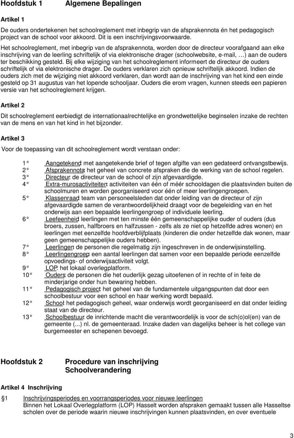 Het schoolreglement, met inbegrip van de afsprakennota, worden door de directeur voorafgaand aan elke inschrijving van de leerling schriftelijk of via elektronische drager (schoolwebsite, e-mail, )