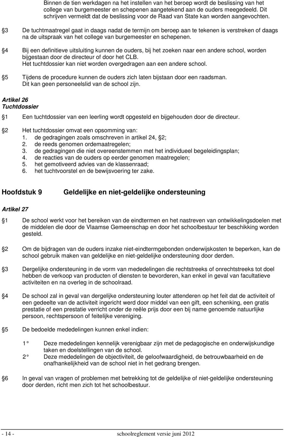 3 De tuchtmaatregel gaat in daags nadat de termijn om beroep aan te tekenen is verstreken of daags na de uitspraak van het college van burgemeester en schepenen.