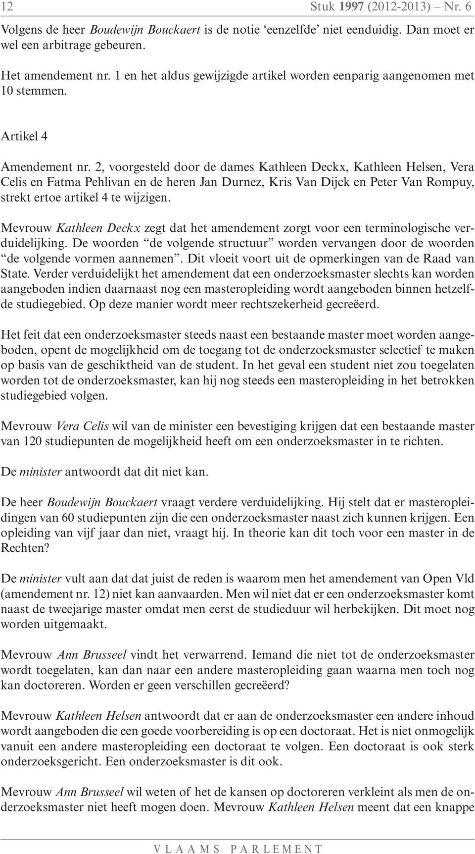 2, voorgesteld door de dames Kathleen Deckx, Kathleen Helsen, Vera Celis en Fatma Pehlivan en de heren Jan Durnez, Kris Van Dijck en Peter Van Rompuy, strekt ertoe artikel 4 te wijzigen.