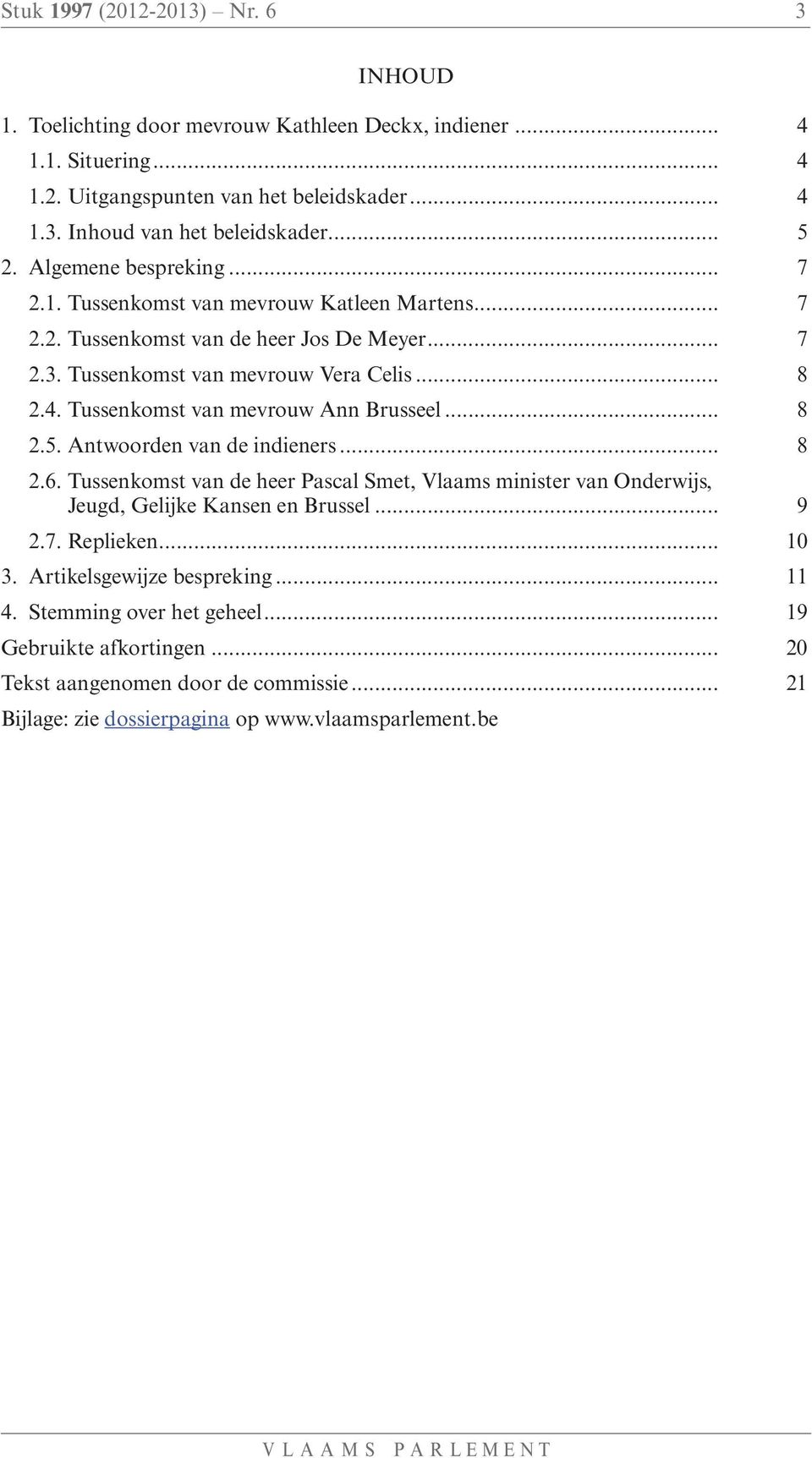 Tussenkomst van mevrouw Ann Brusseel... 8 2.5. Antwoorden van de indieners... 8 2.6. Tussenkomst van de heer Pascal Smet, Vlaams minister van Onderwijs, Jeugd, Gelijke Kansen en Brussel... 9 2.7.