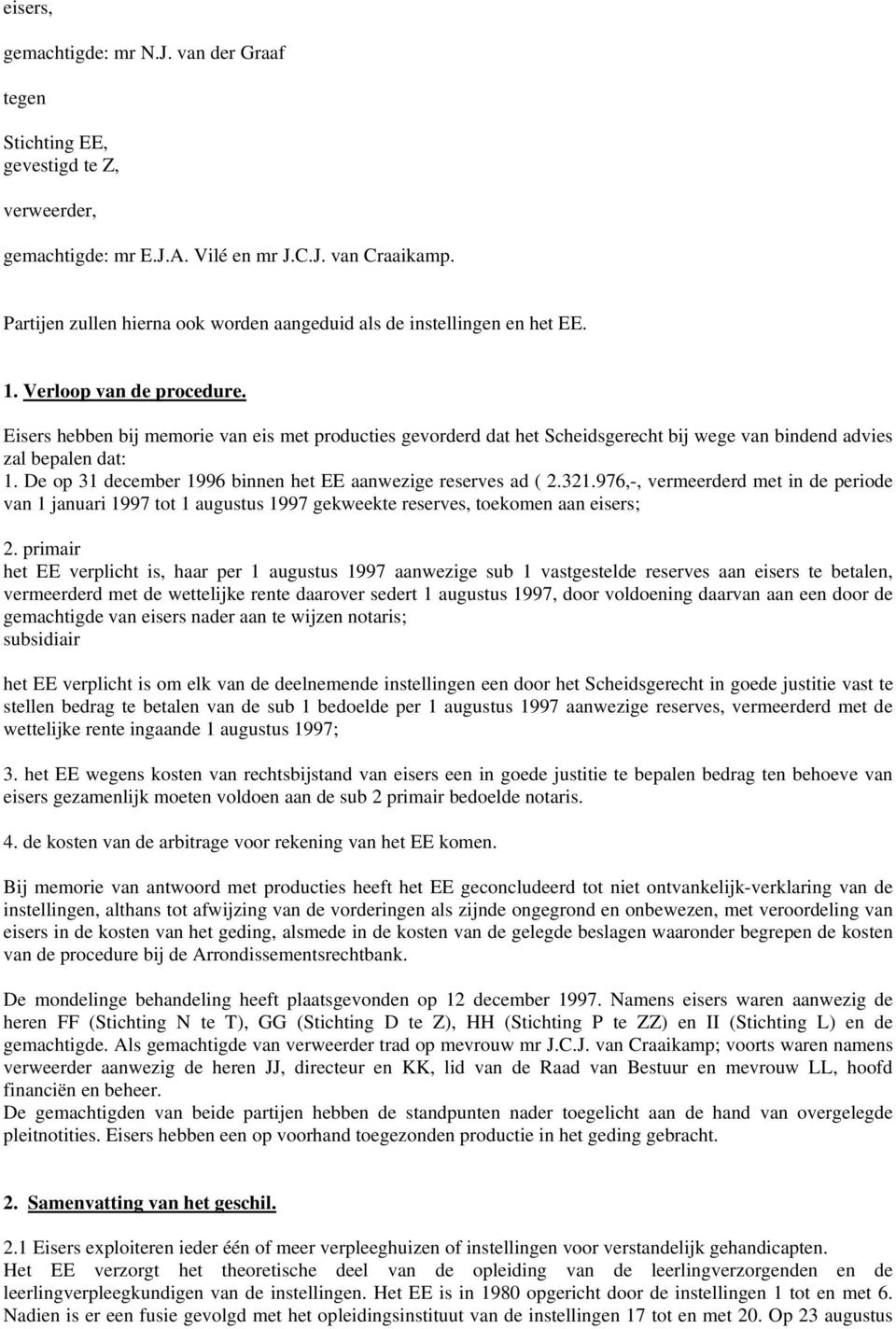 Eisers hebben bij memorie van eis met producties gevorderd dat het Scheidsgerecht bij wege van bindend advies zal bepalen dat: 1. De op 31 december 1996 binnen het EE aanwezige reserves ad ( 2.321.