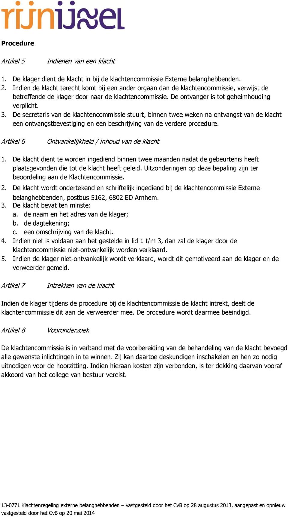 De secretaris van de klachtencommissie stuurt, binnen twee weken na ontvangst van de klacht een ontvangstbevestiging en een beschrijving van de verdere procedure.