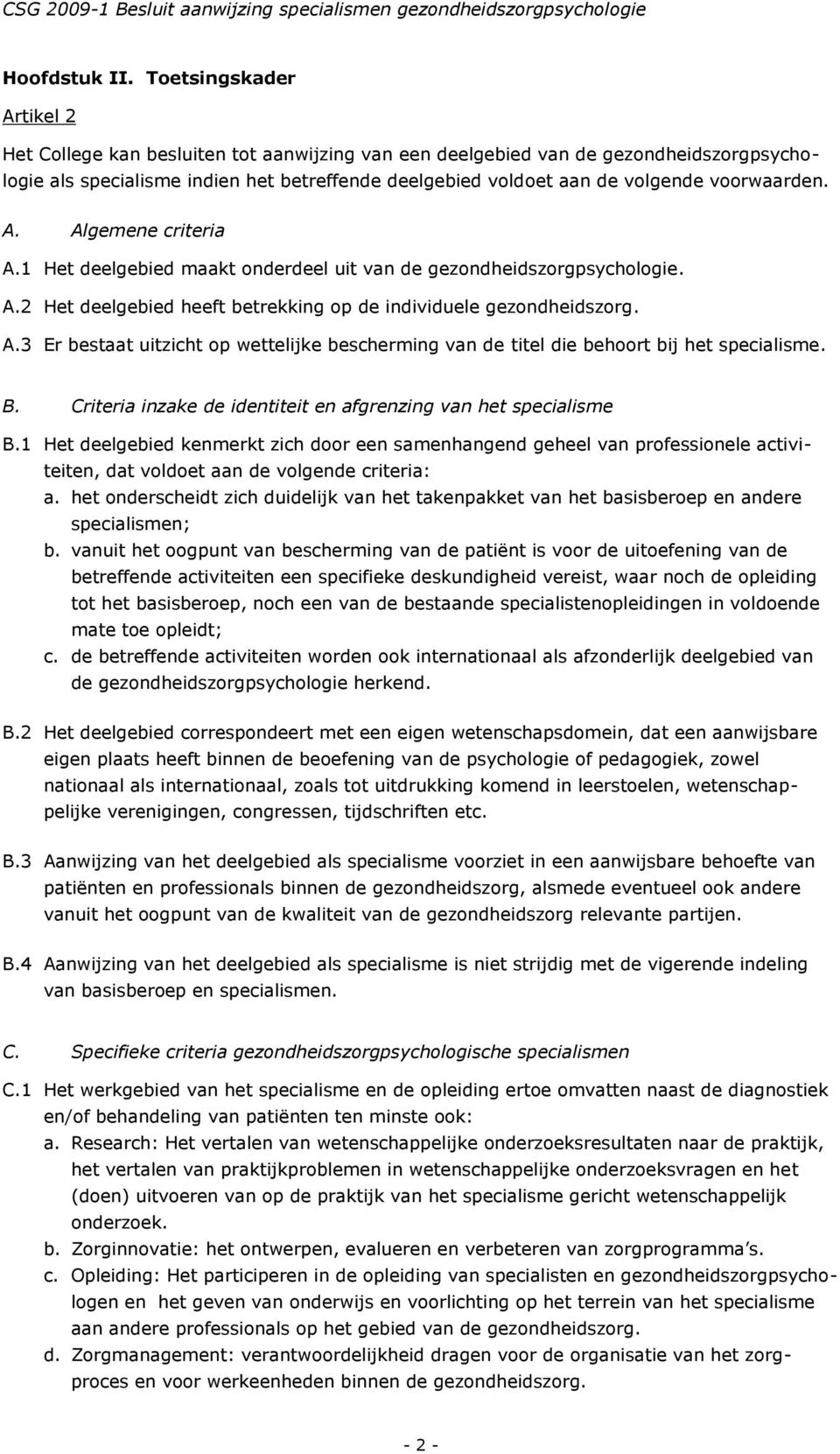 voorwaarden. A. Algemene criteria A.1 Het deelgebied maakt onderdeel uit van de gezondheidszorgpsychologie. A.2 Het deelgebied heeft betrekking op de individuele gezondheidszorg. A.3 Er bestaat uitzicht op wettelijke bescherming van de titel die behoort bij het specialisme.