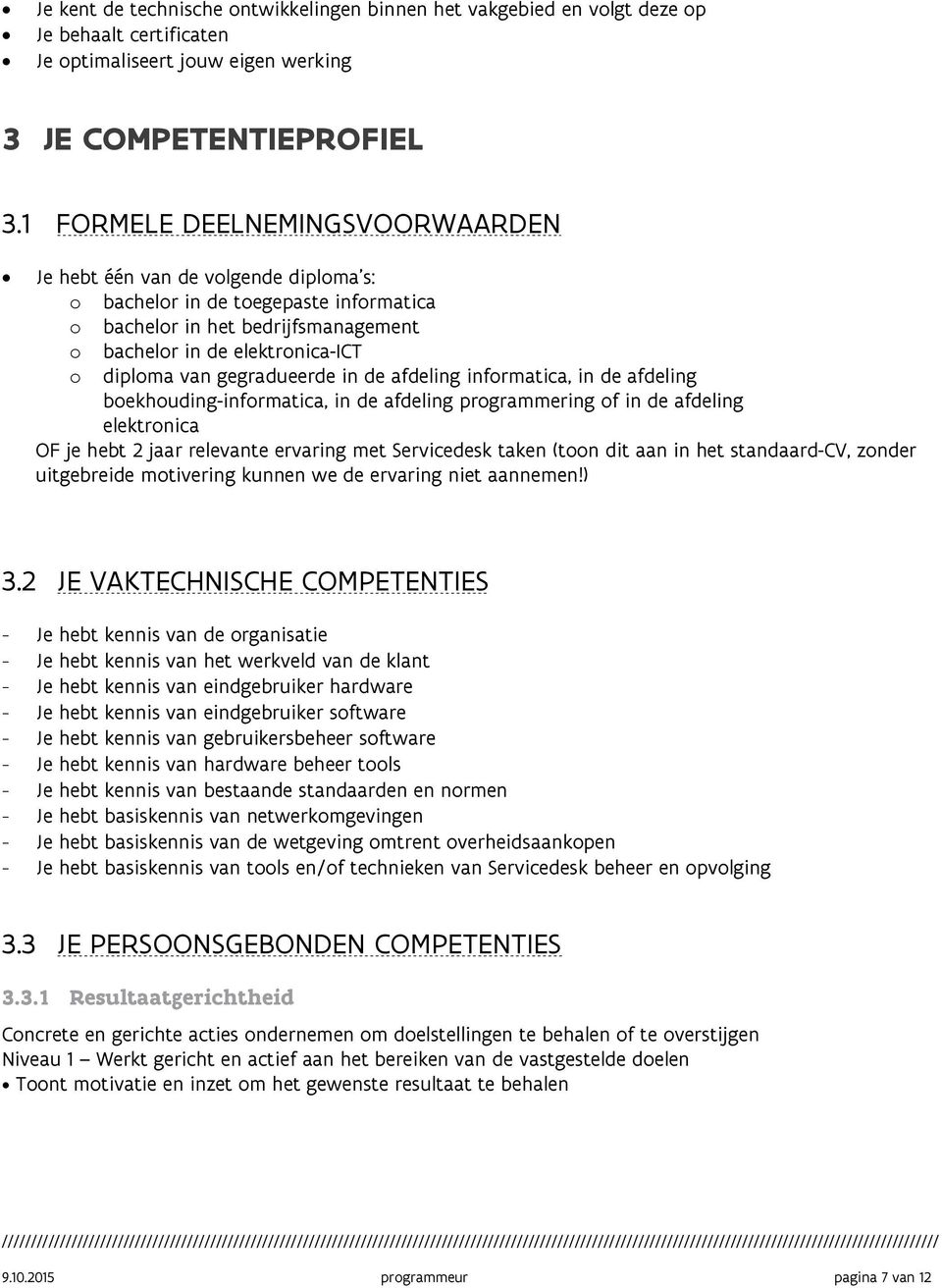 gegradueerde in de afdeling informatica, in de afdeling boekhouding-informatica, in de afdeling programmering of in de afdeling elektronica OF je hebt 2 jaar relevante ervaring met Servicedesk taken