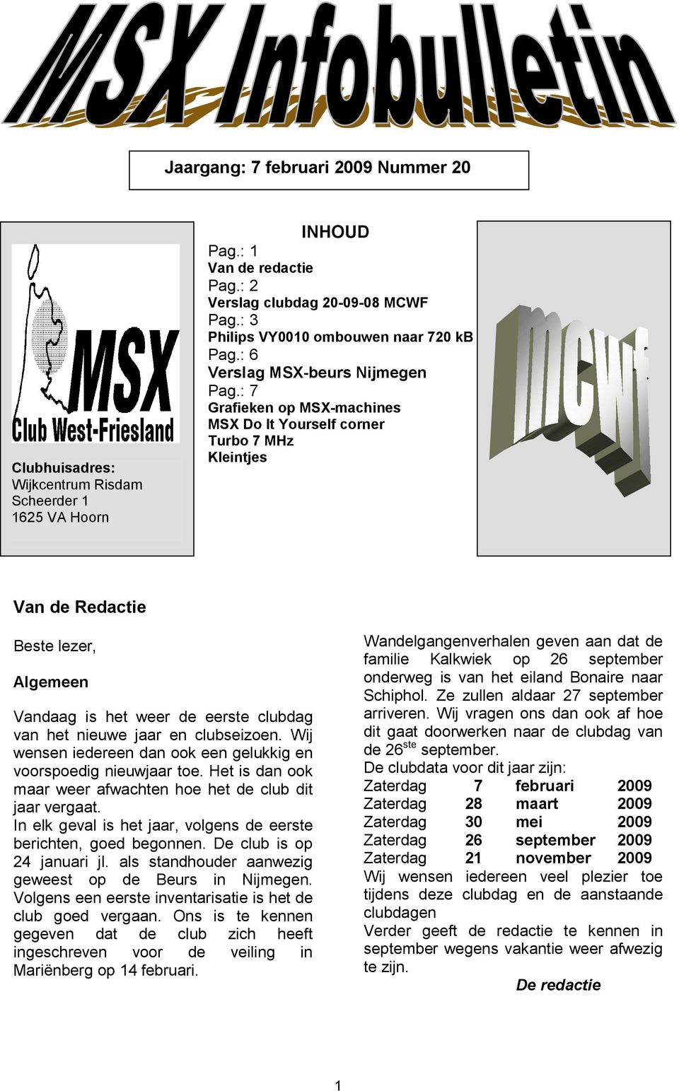 : 7 Grafieken op MSX-machines MSX Do It Yourself corner Turbo 7 MHz Kleintjes Van de Redactie Beste lezer, Algemeen Vandaag is het weer de eerste clubdag van het nieuwe jaar en clubseizoen.