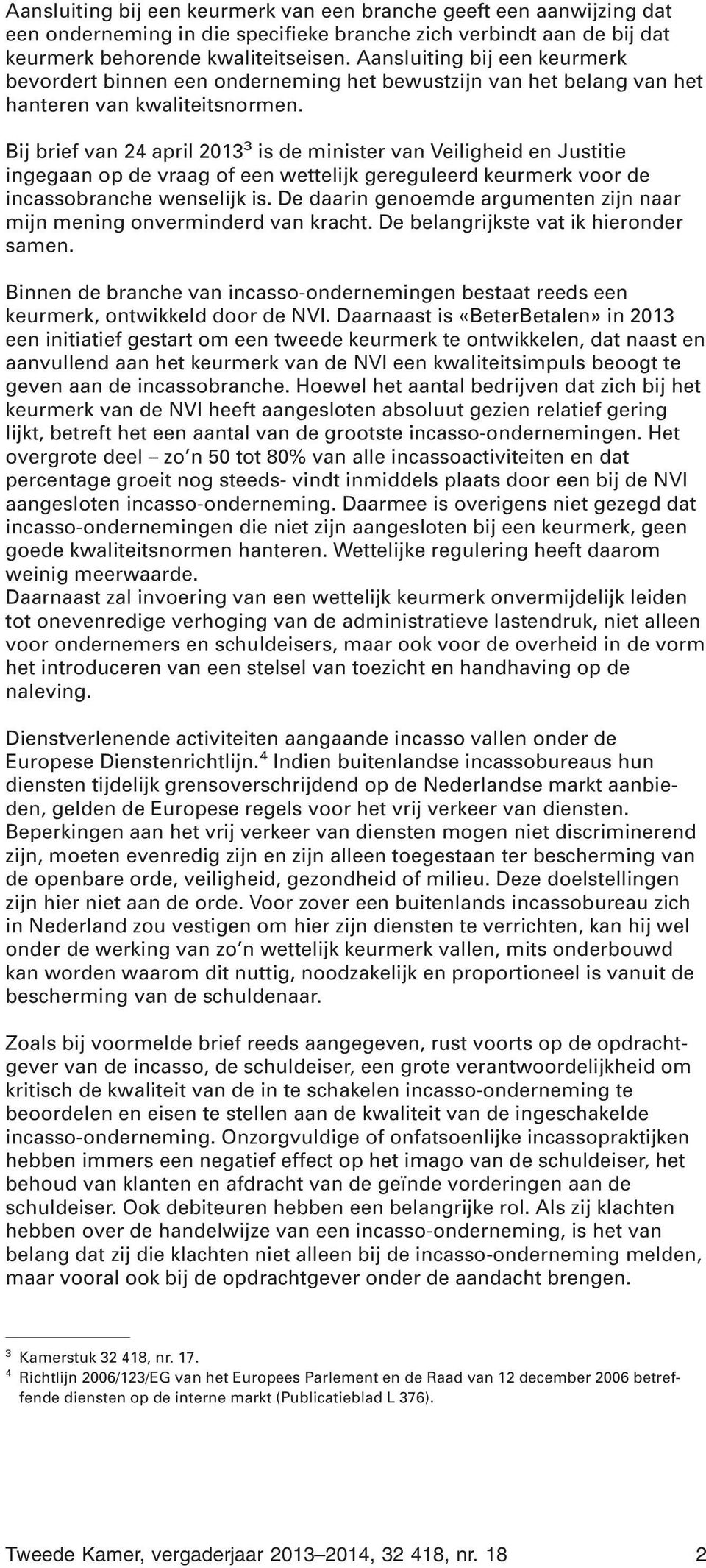 Bij brief van 24 april 2013 3 is de minister van Veiligheid en Justitie ingegaan op de vraag of een wettelijk gereguleerd keurmerk voor de incassobranche wenselijk is.