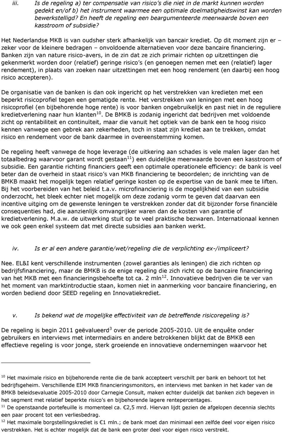 Op dit moment zijn er zeker voor de kleinere bedragen onvoldoende alternatieven voor deze bancaire financiering.