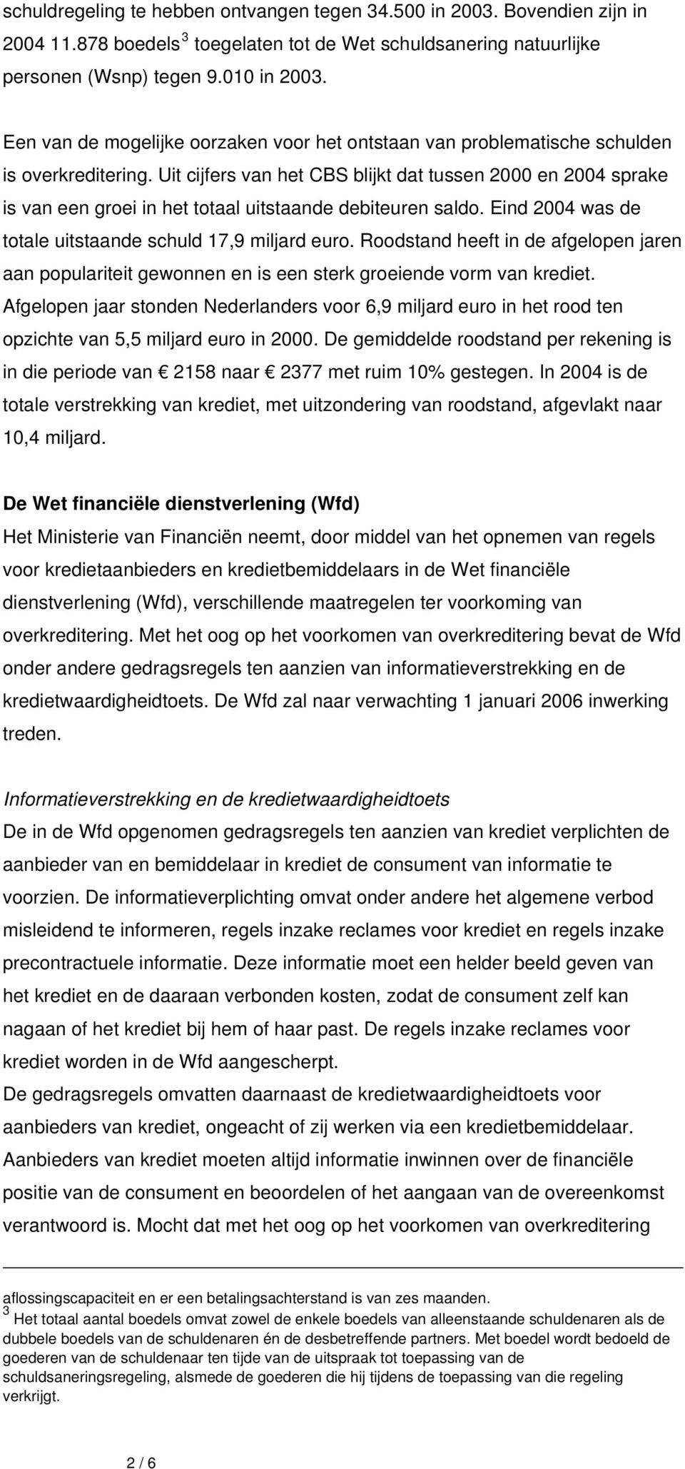 Uit cijfers van het CBS blijkt dat tussen 2000 en 2004 sprake is van een groei in het totaal uitstaande debiteuren saldo. Eind 2004 was de totale uitstaande schuld 17,9 miljard euro.