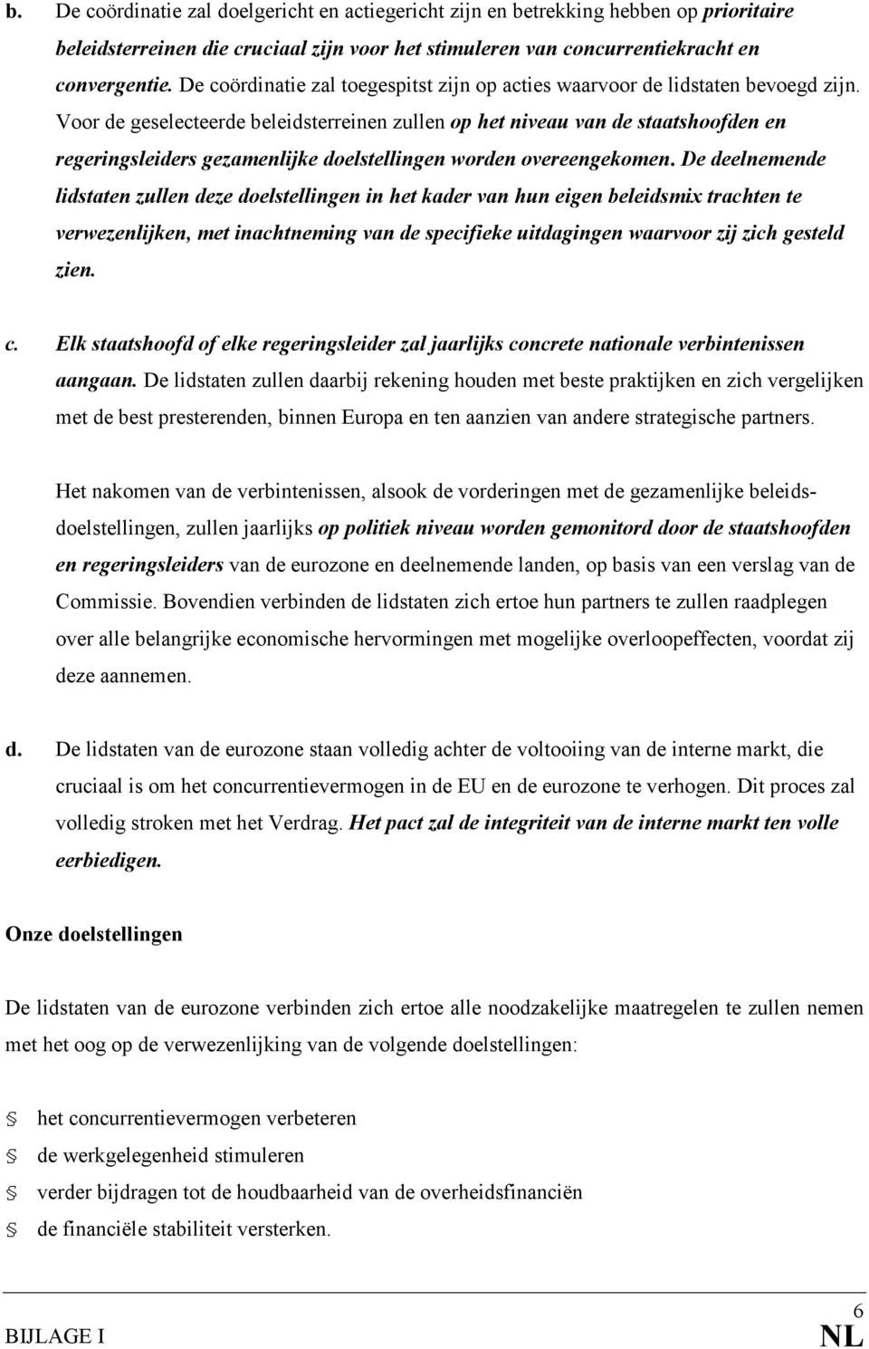 Voor de geselecteerde beleidsterreinen zullen op het niveau van de staatshoofden en regeringsleiders gezamenlijke doelstellingen worden overeengekomen.