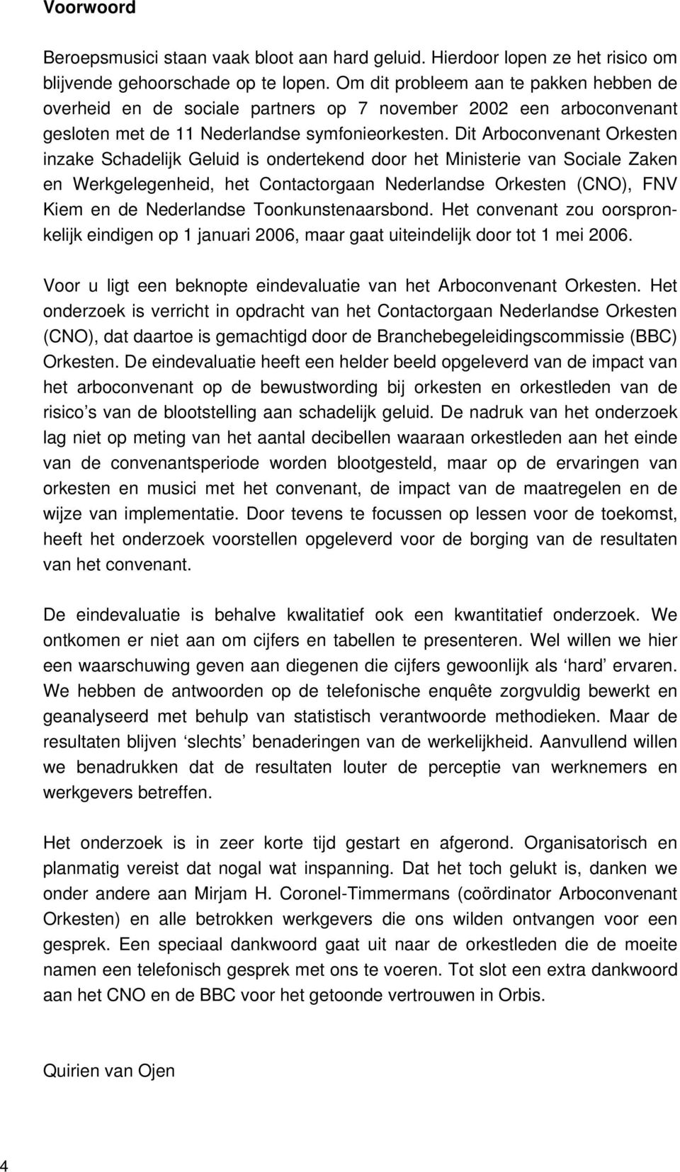 Dit Arboconvenant Orkesten inzake Schadelijk Geluid is ondertekend door het Ministerie van Sociale Zaken en Werkgelegenheid, het Contactorgaan Nederlandse Orkesten (CNO), FNV Kiem en de Nederlandse