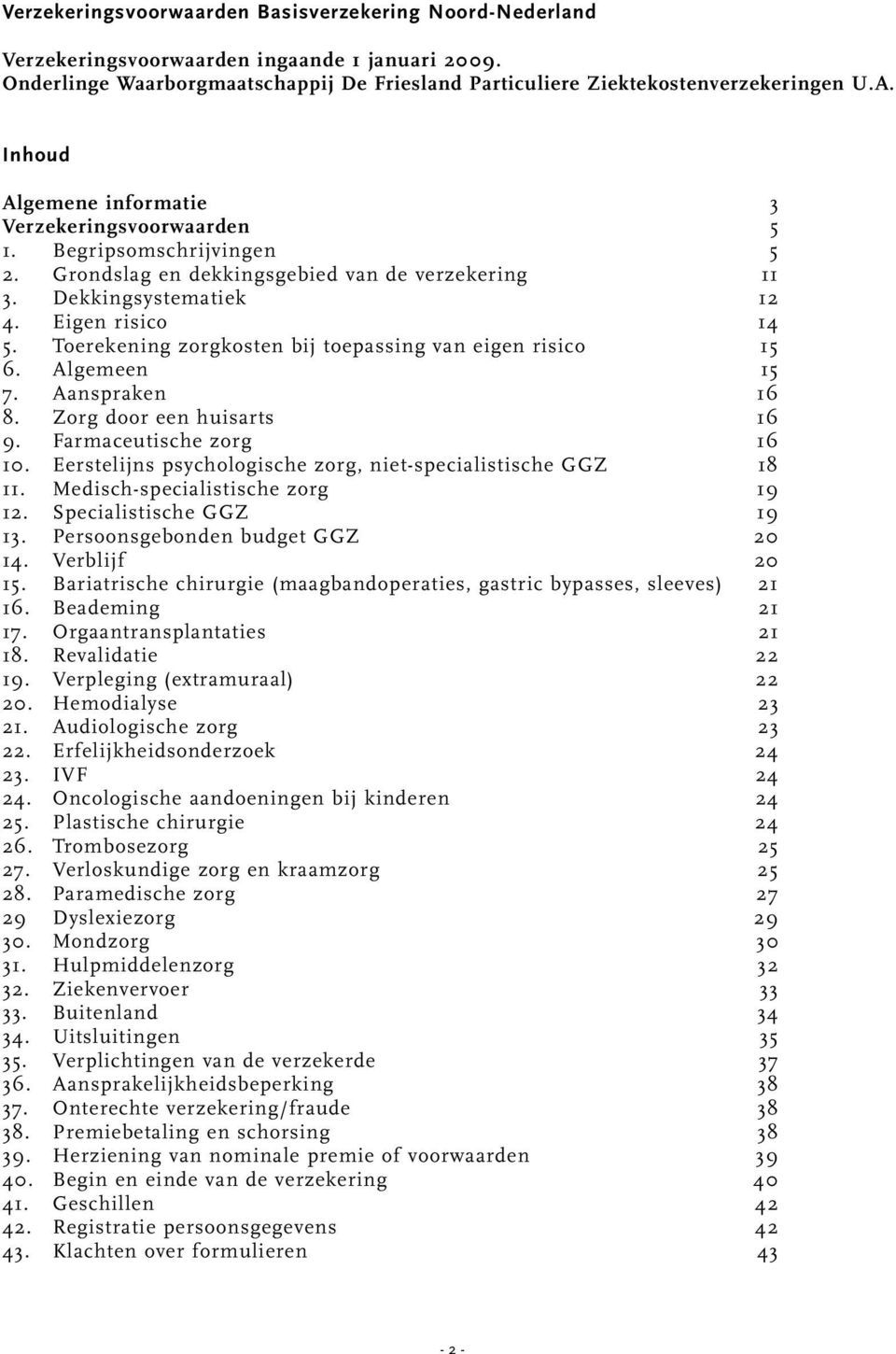 Toerekening zorgkosten bij toepassing van eigen risico 15 6. Algemeen 15 7. Aanspraken 16 8. Zorg door een huisarts 16 9. Farmaceutische zorg 16 10.