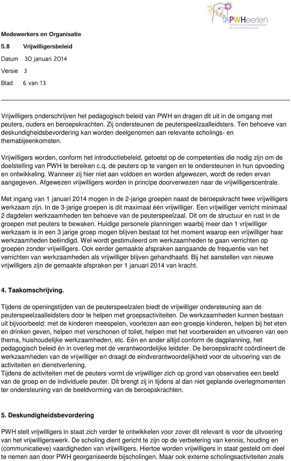 Vrijwilligers worden, conform het introductiebeleid, getoetst op de competenties die nodig zijn om de doelstelling van PWH te bereiken c.q.