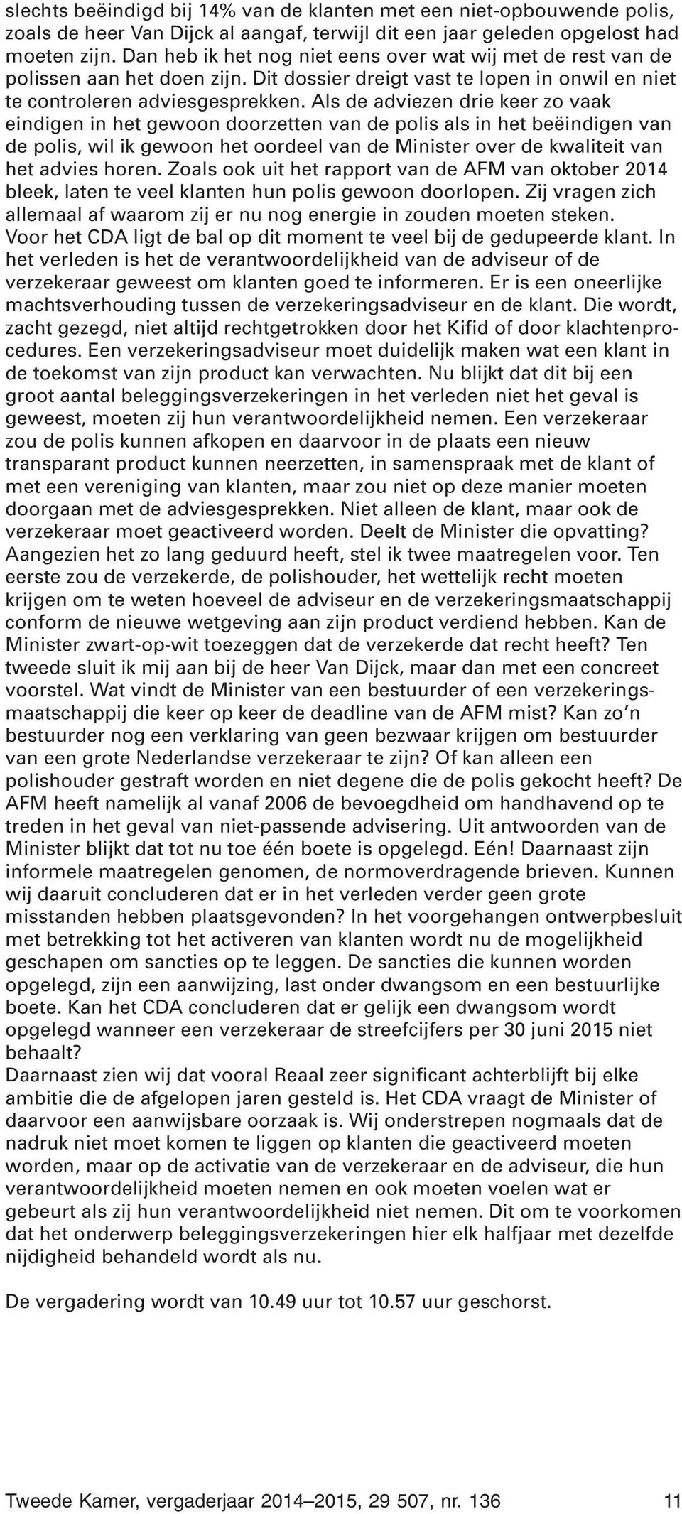 Als de adviezen drie keer zo vaak eindigen in het gewoon doorzetten van de polis als in het beëindigen van de polis, wil ik gewoon het oordeel van de Minister over de kwaliteit van het advies horen.