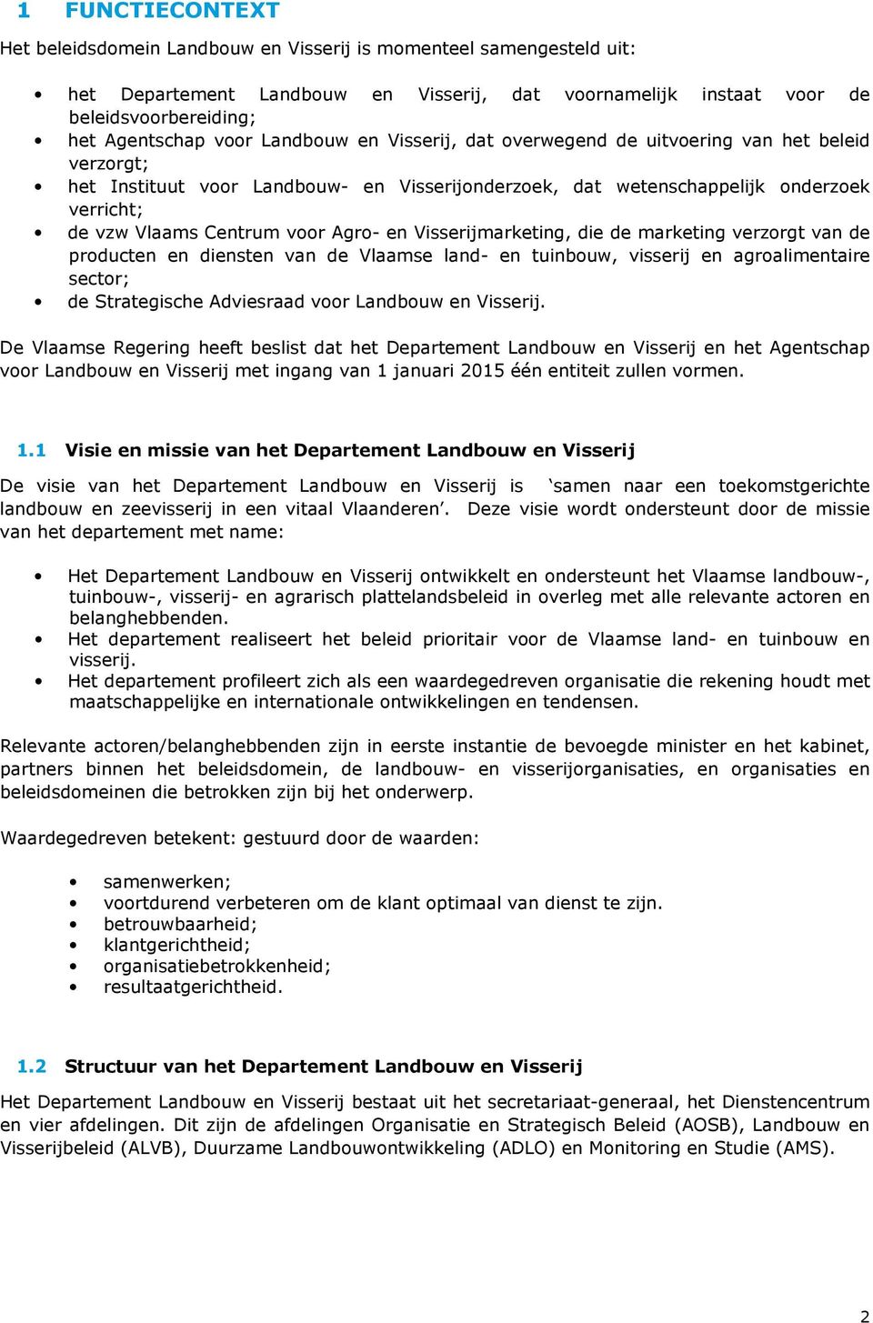 Agro- en Visserijmarketing, die de marketing verzorgt van de producten en diensten van de Vlaamse land- en tuinbouw, visserij en agroalimentaire sector; de Strategische Adviesraad voor Landbouw en