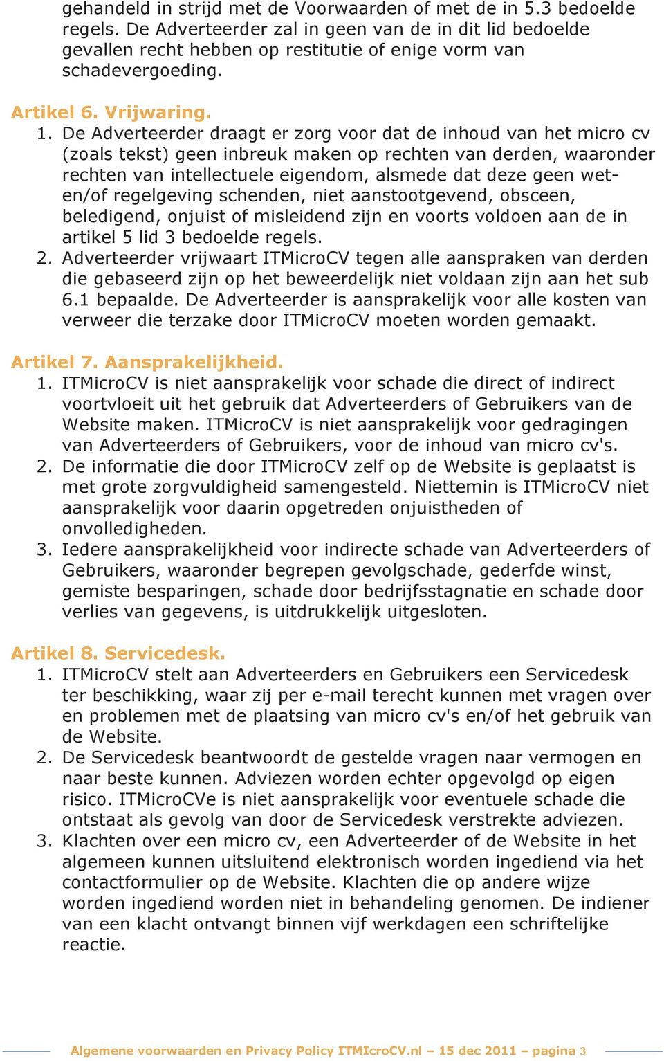 De Adverteerder draagt er zorg voor dat de inhoud van het micro cv (zoals tekst) geen inbreuk maken op rechten van derden, waaronder rechten van intellectuele eigendom, alsmede dat deze geen weten/of