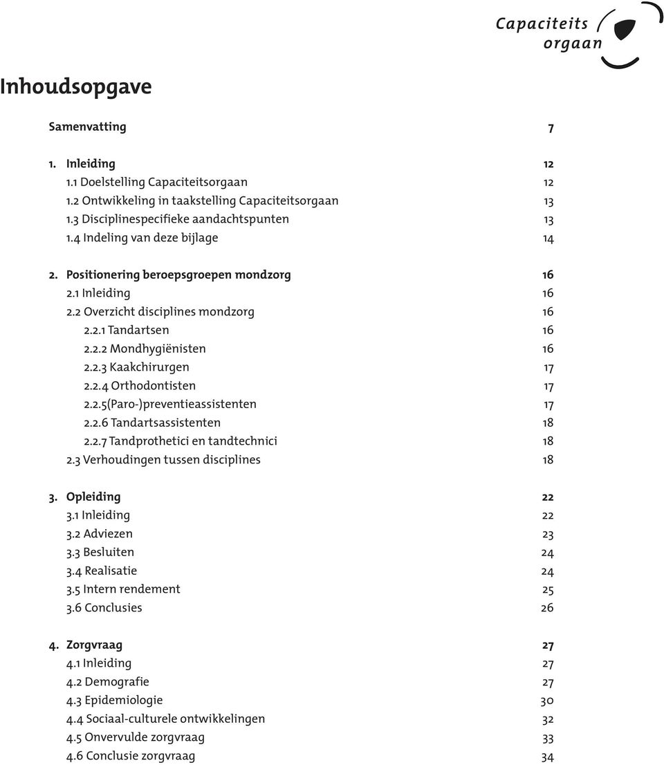 2.4 Orthodontisten 17 2.2.5(Paro-)preventieassistenten 17 2.2.6 Tandartsassistenten 18 2.2.7 Tandprothetici en tandtechnici 18 2.3 Verhoudingen tussen disciplines 18 3. Opleiding 22 3.