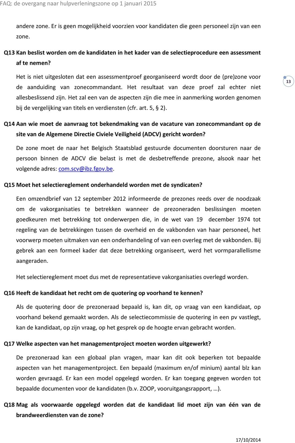 Het is niet uitgesloten dat een assessmentproef georganiseerd wordt door de (pre)zone voor de aanduiding van zonecommandant. Het resultaat van deze proef zal echter niet allesbeslissend zijn.