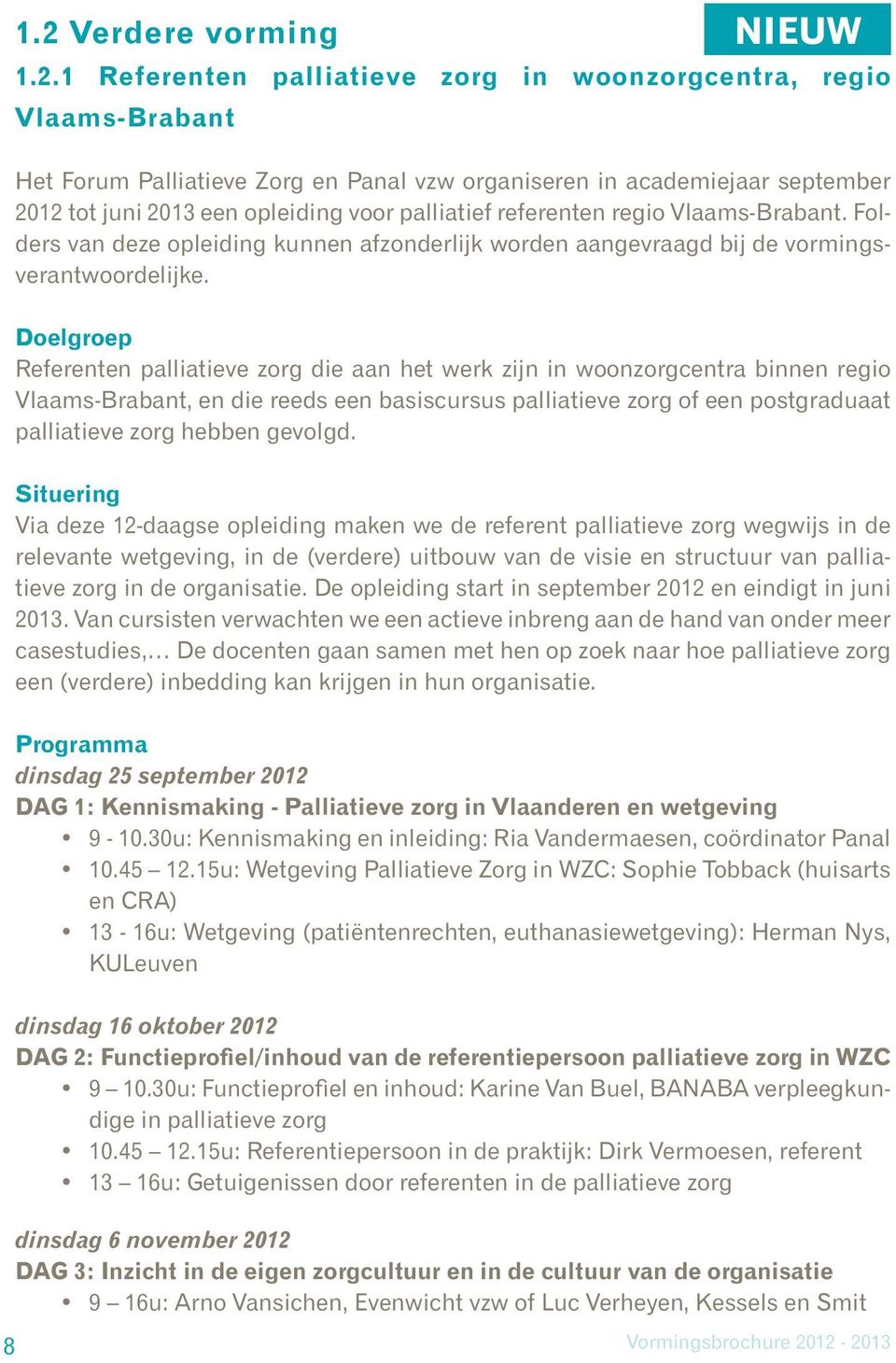Doelgroep Referenten palliatieve zorg die aan het werk zijn in woonzorgcentra binnen regio Vlaams-Brabant, en die reeds een basiscursus palliatieve zorg of een postgraduaat palliatieve zorg hebben
