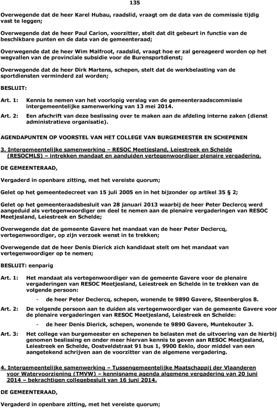 Burensportdienst; Overwegende dat de heer Dirk Martens, schepen, stelt dat de werkbelasting van de sportdiensten verminderd zal worden; BESLUIT: Kennis te nemen van het voorlopig verslag van de