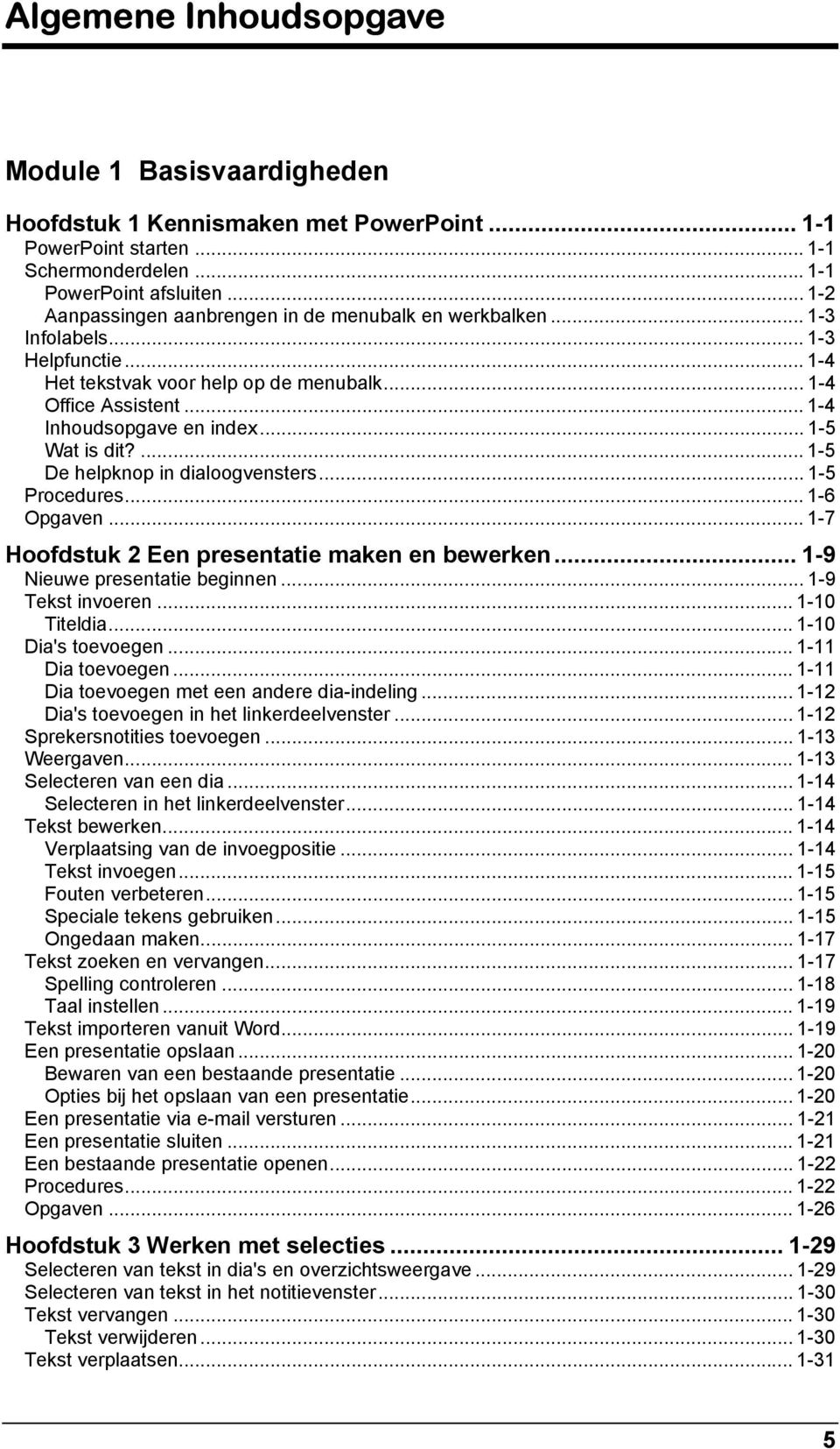 .. 1-5 Wat is dit?... 1-5 De helpknop in dialoogvensters... 1-5 Procedures... 1-6 Opgaven... 1-7 Hoofdstuk 2 Een presentatie maken en bewerken... 1-9 Nieuwe presentatie beginnen... 1-9 Tekst invoeren.