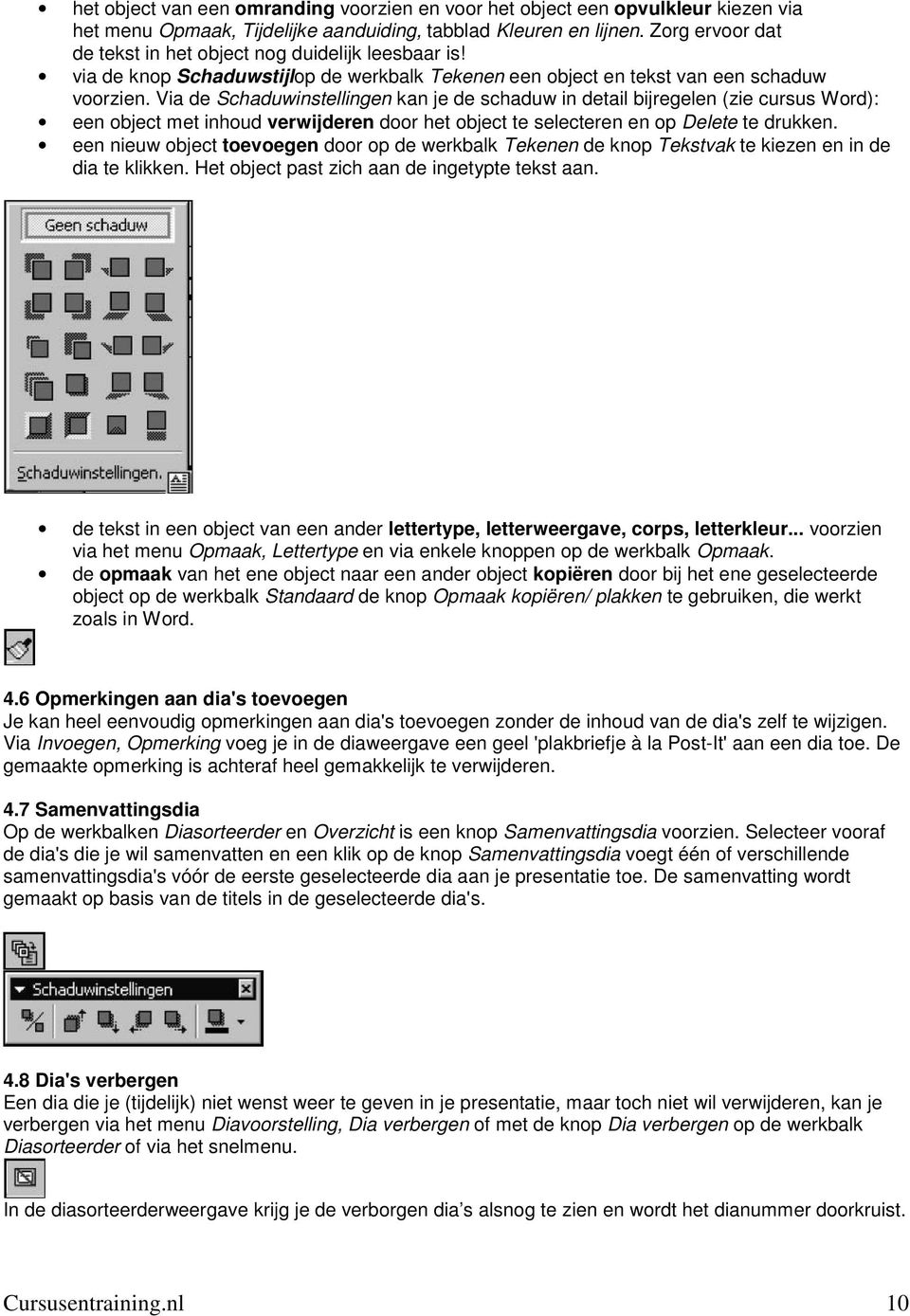 Via de Schaduwinstellingen kan je de schaduw in detail bijregelen (zie cursus Word): een object met inhoud verwijderen door het object te selecteren en op Delete te drukken.