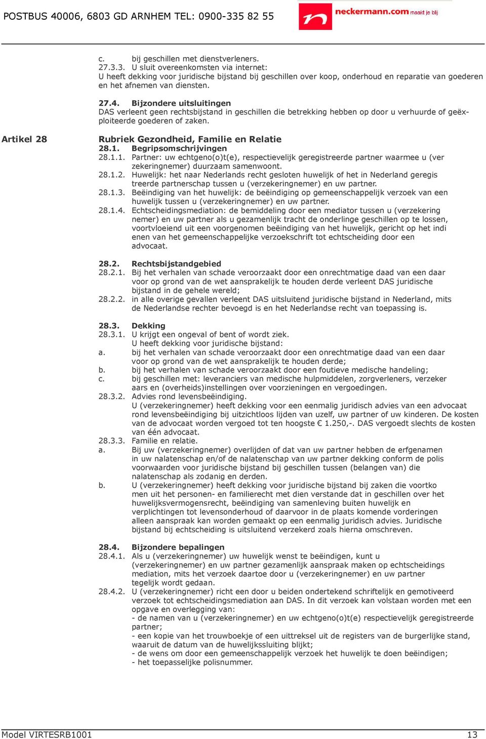 Bijzondere uitsluitingen DAS verleent geen rechtsbijstand in geschillen die betrekking hebben op door u verhuurde of geëxploiteerde goederen of zaken.