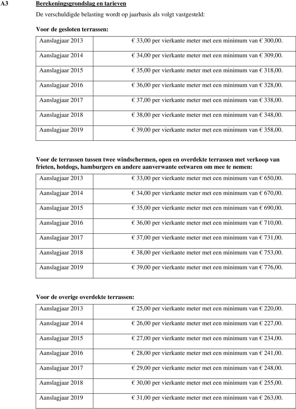 Aanslagjaar 2016 36,00 per vierkante meter met een minimum van 328,00. Aanslagjaar 2017 37,00 per vierkante meter met een minimum van 338,00.