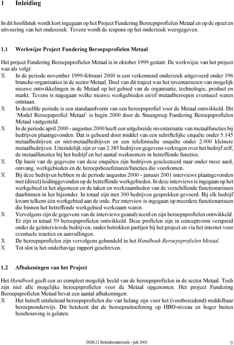 De werkwijze van het project was als volgt: In de periode november 1999-februari 2000 is een verkennend onderzoek uitgevoerd onder 196 branche-organisaties in de sector Metaal.