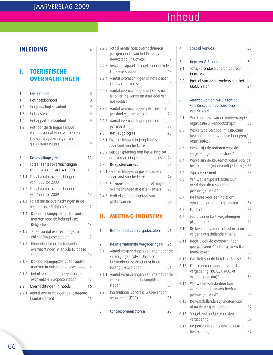 1 Totaal aantal overnachtingen (behalve de gastenkamers) 11 2.1.1 Totaal aantal overnachtingen van 1999 tot 29 11 2.1.2 Totaal aantal overnachtingen van 1999 tot 29 12 2.1.3 Totaal aantal overnachtingen in de belangrijkste Belgische steden 12 2.