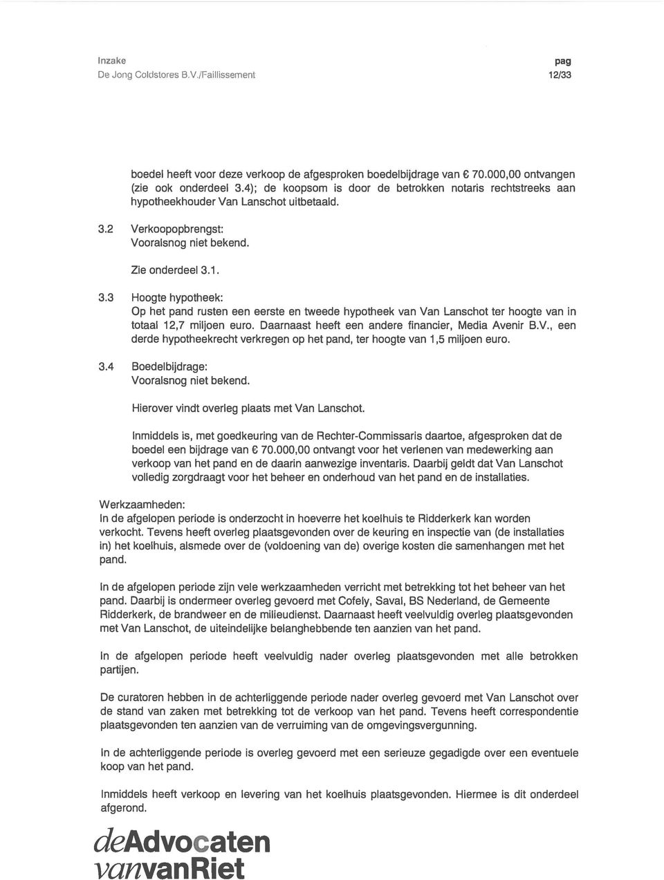 2 Verkoopopbrengst: Vooralsnog niet bekend. Zie onderdeel 3.1. 3.3 Hoogte hypotheek: Op het pand rusten een eerste en tweede hypotheek van Van Lanschot ter hoogte van in totaal 12,7 miljoen euro.