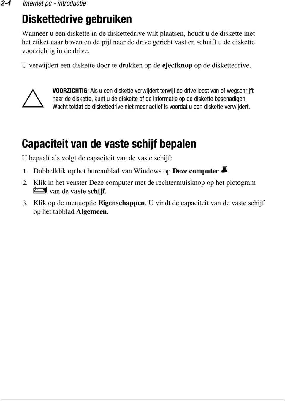 ` VOORZICHTIG: Als u een diskette verwijdert terwijl de drive leest van of wegschrijft naar de diskette, kunt u de diskette of de informatie op de diskette beschadigen.