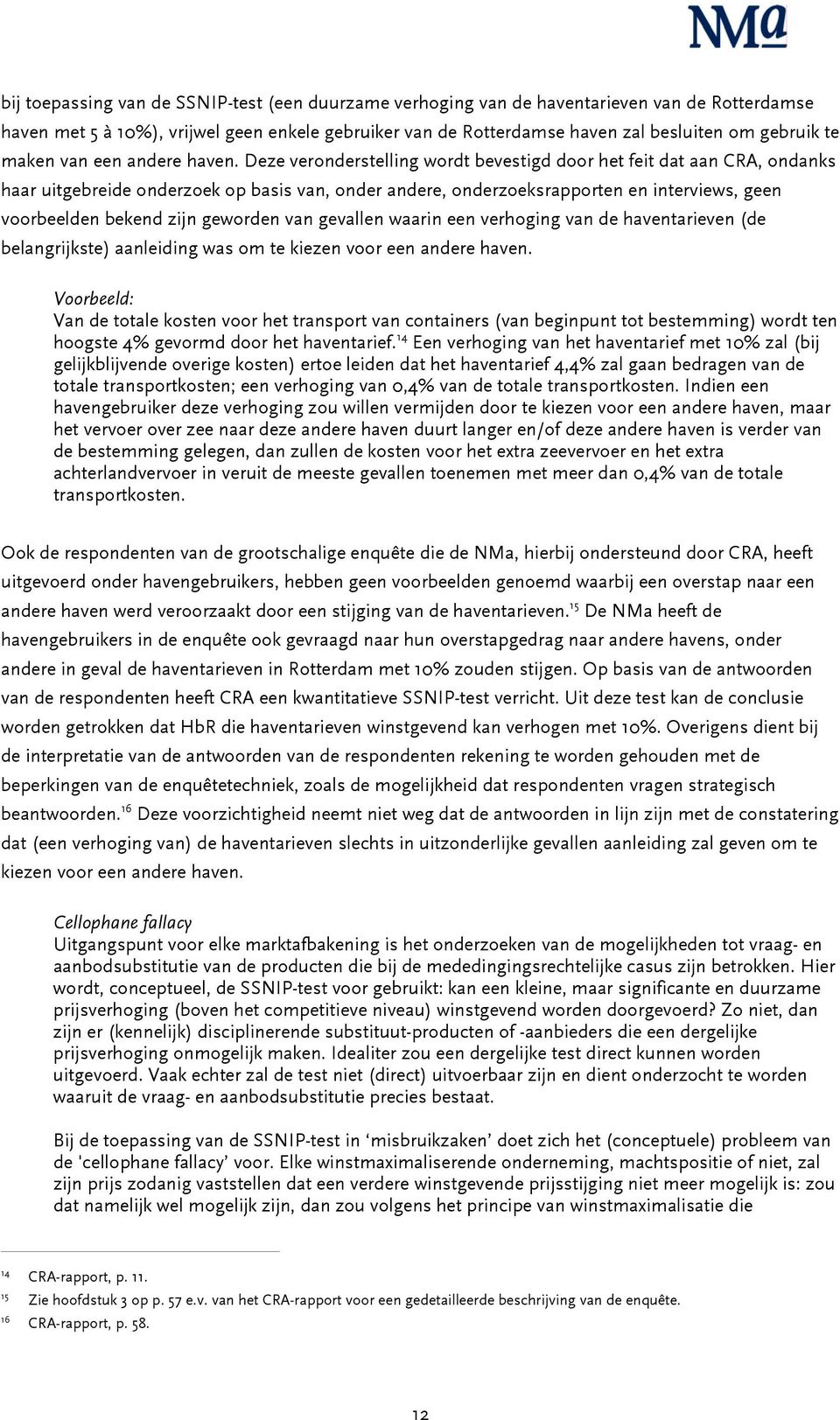 Deze veronderstelling wordt bevestigd door het feit dat aan CRA, ondanks haar uitgebreide onderzoek op basis van, onder andere, onderzoeksrapporten en interviews, geen voorbeelden bekend zijn