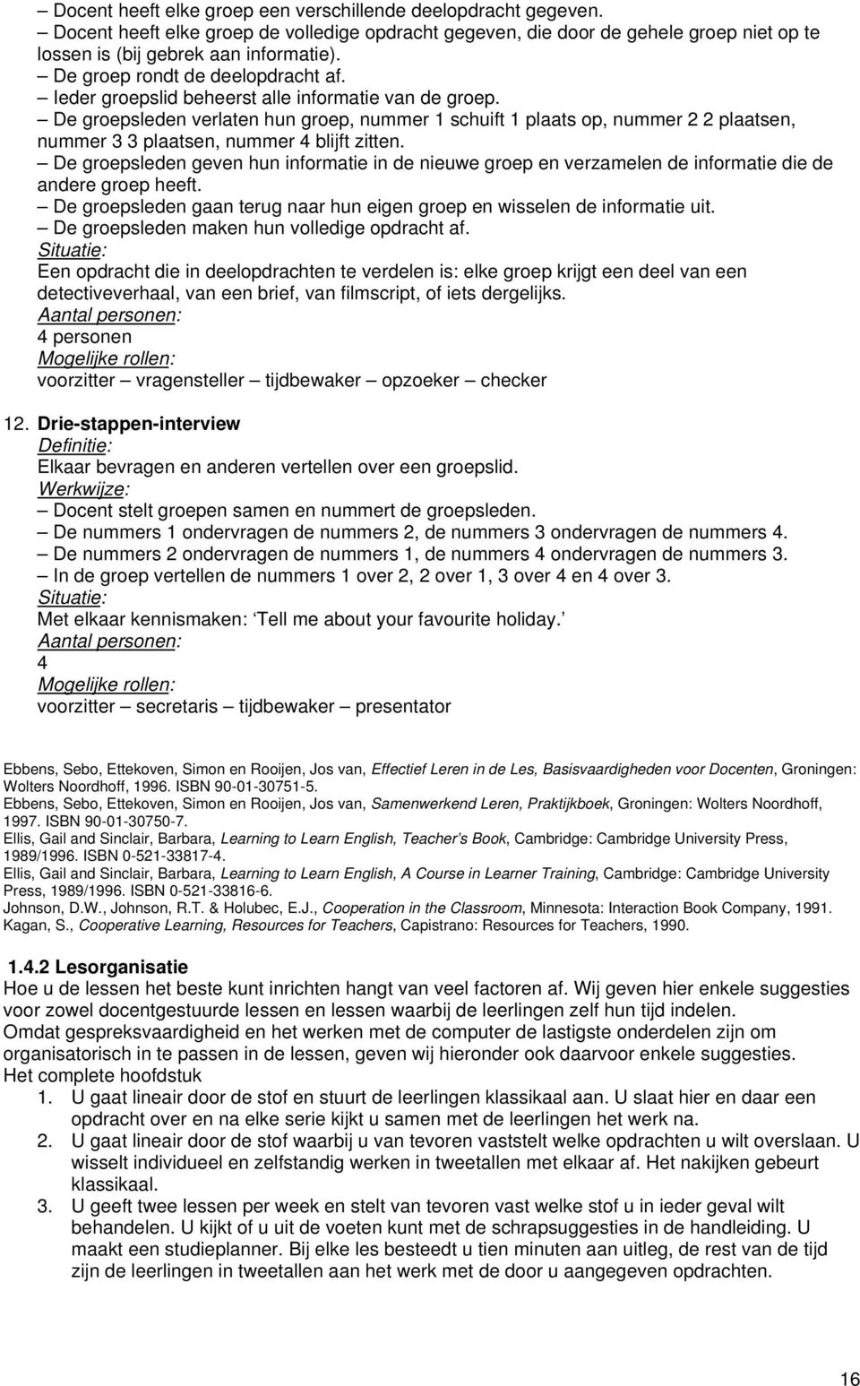 De groepsleden verlaten hun groep, nummer 1 schuift 1 plaats op, nummer 2 2 plaatsen, nummer 3 3 plaatsen, nummer 4 blijft zitten.