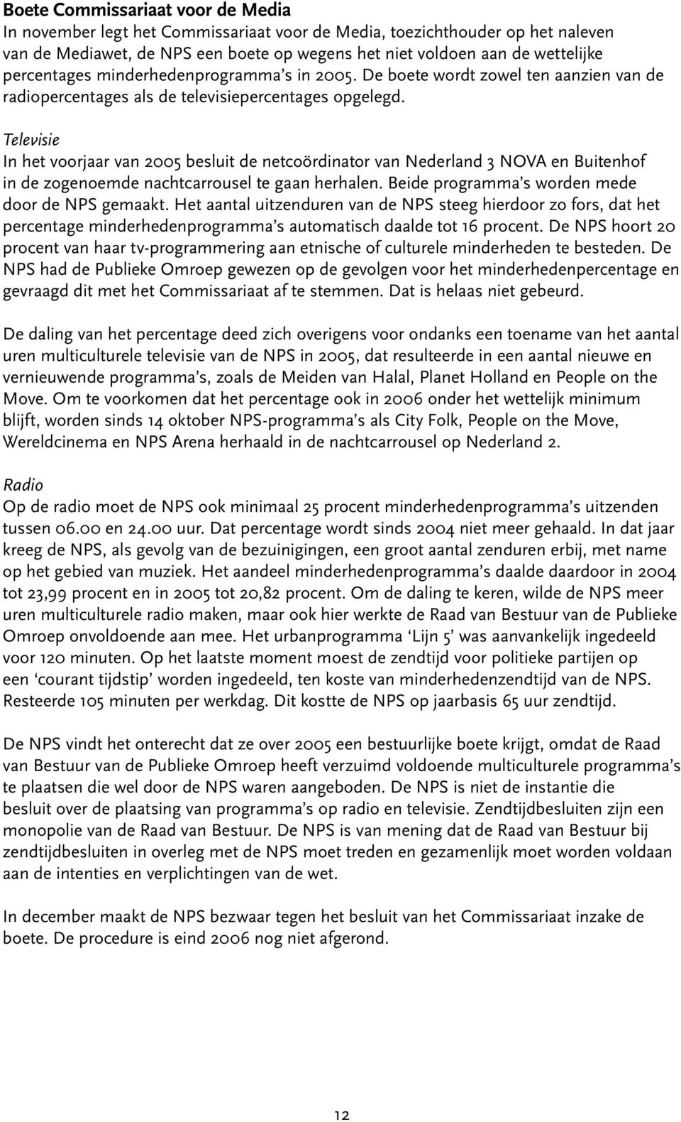 Televisie In het voorjaar van 2005 besluit de netcoördinator van Nederland 3 NOVA en Buitenhof in de zogenoemde nachtcarrousel te gaan herhalen. Beide programma s worden mede door de NPS gemaakt.