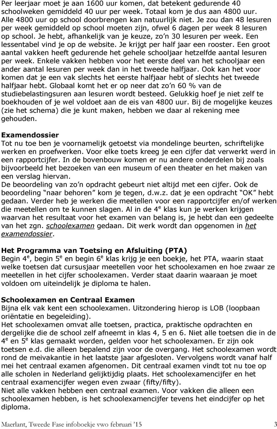 Een lessentabel vind je op de website. Je krijgt per half jaar een rooster. Een groot aantal vakken heeft gedurende het gehele schooljaar hetzelfde aantal lesuren per week.