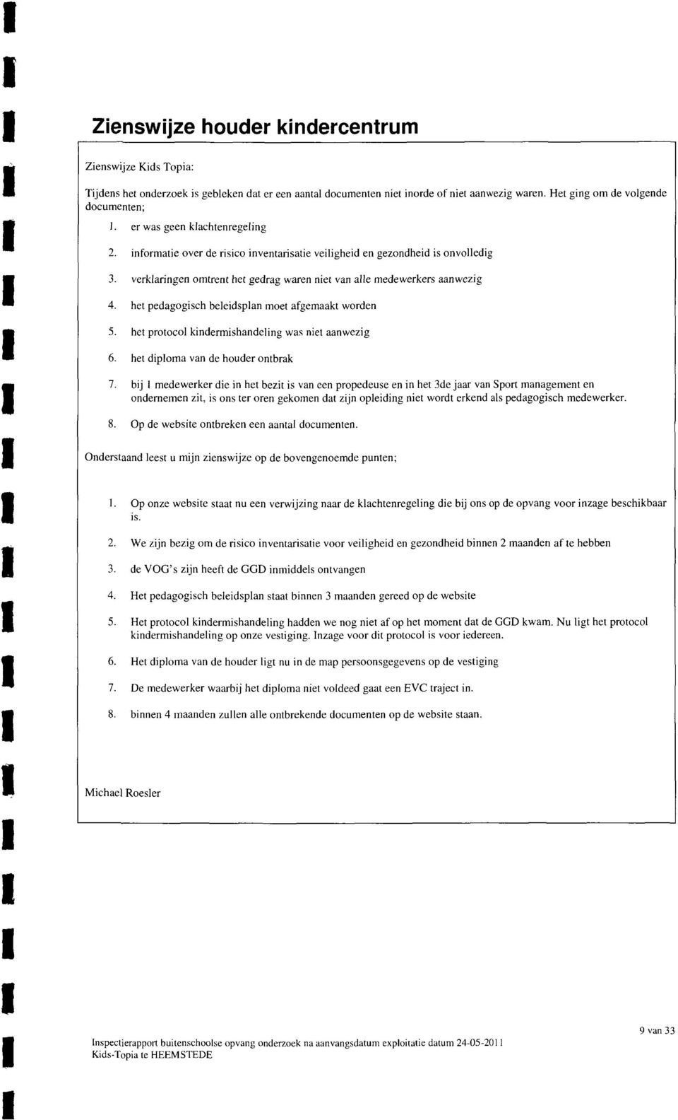 het pedagogisch beleidsplan oet afgeaakt worden 5. het protocol kinderishandeling was niet aanwezig 6. het diploa van de houder ontbrak 7.