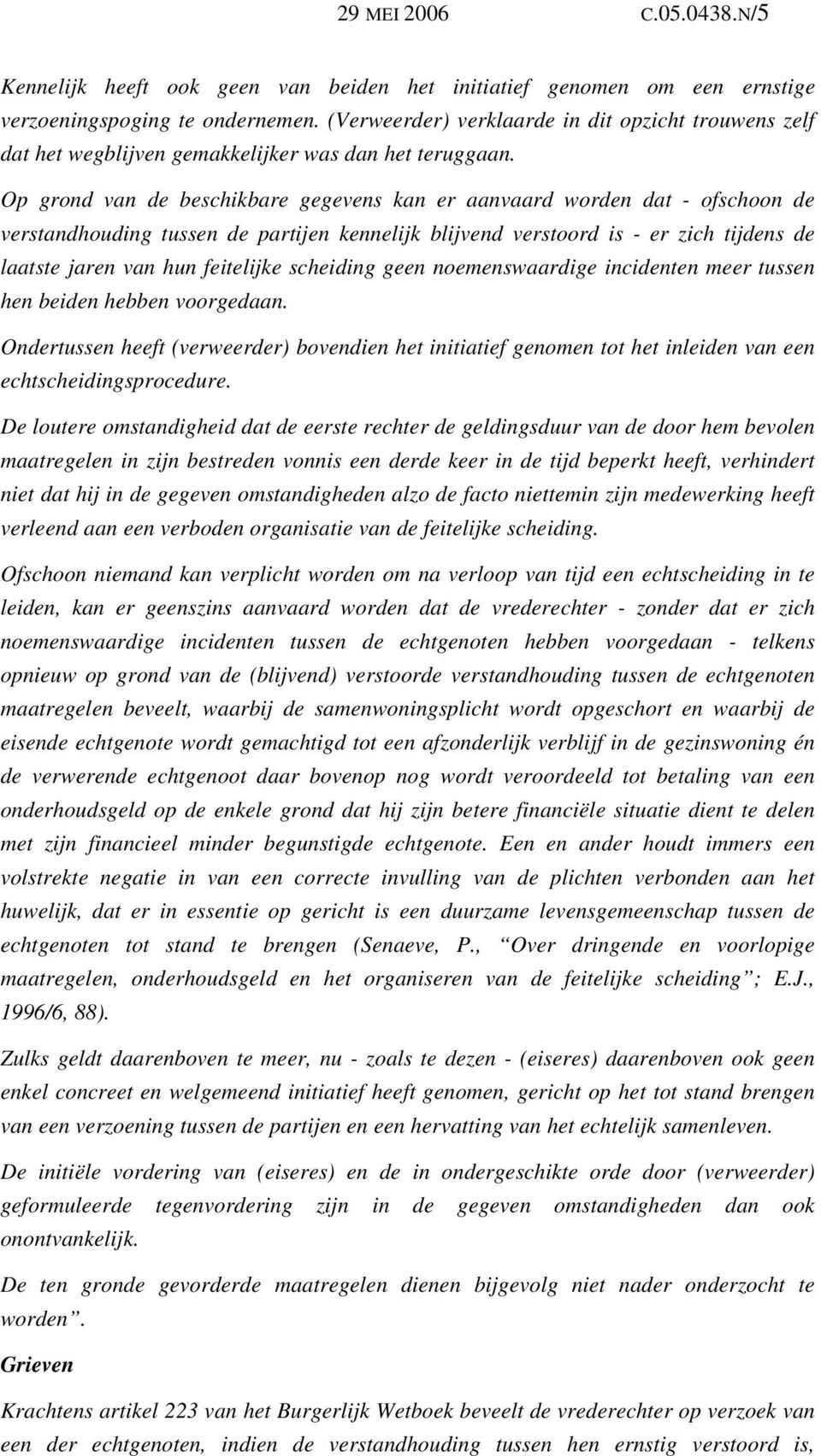 Op grond van de beschikbare gegevens kan er aanvaard worden dat - ofschoon de verstandhouding tussen de partijen kennelijk blijvend verstoord is - er zich tijdens de laatste jaren van hun feitelijke