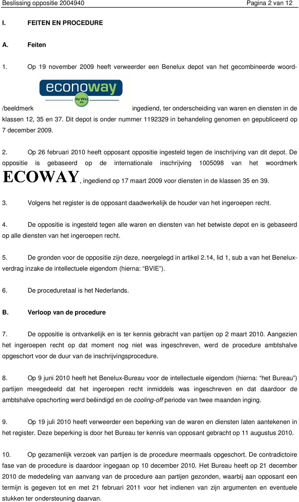 Dit depot is onder nummer 1192329 in behandeling genomen en gepubliceerd op 7 december 2009. 2. Op 26 februari 2010 heeft opposant oppositie ingesteld tegen de inschrijving van dit depot.