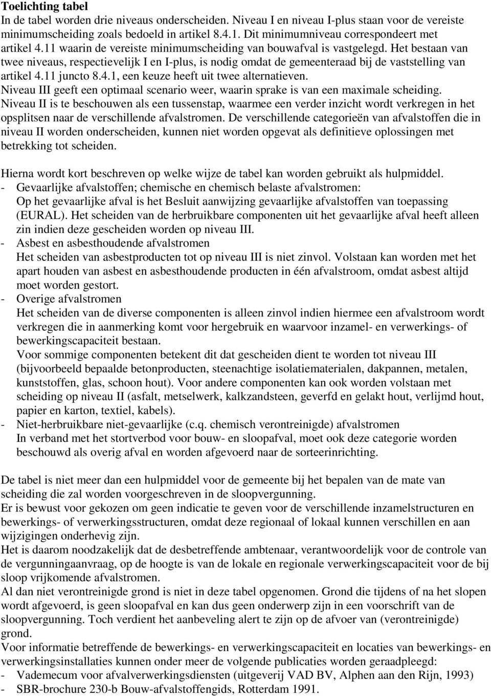 Het bestaan van twee niveaus, respectievelijk I en I-plus, is nodig omdat de gemeenteraad bij de vaststelling van artikel 4.11 juncto 8.4.1, een keuze heeft uit twee alternatieven.