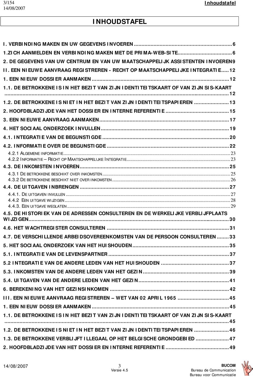 1. EEN NIEUW DOSSIER AANMAKEN... 12 1.1. DE BETROKKENE IS IN HET BEZIT VAN ZIJN IDENTITEITSKAART OF VAN ZIJN SIS-KAART... 12 1.2. DE BETROKKENE IS NIET IN HET BEZIT VAN ZIJN IDENTITEITSPAPIEREN... 13 2.