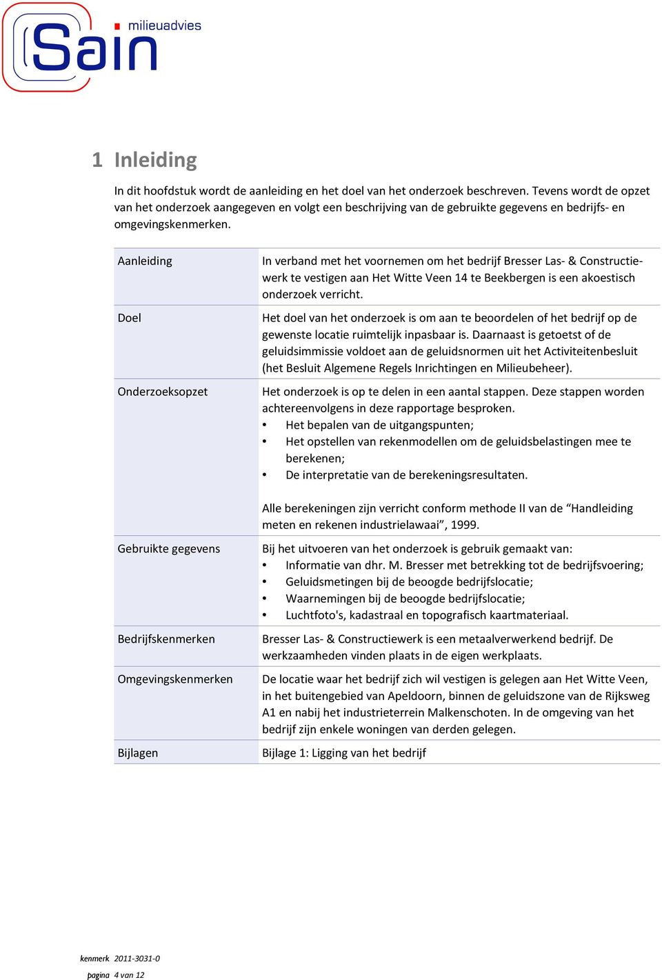 Aanleiding Doel Onderzoeksopzet In verband met het voornemen om het bedrijf Bresser Las- & Constructiewerk te vestigen aan Het Witte Veen 14 te Beekbergen is een akoestisch onderzoek verricht.